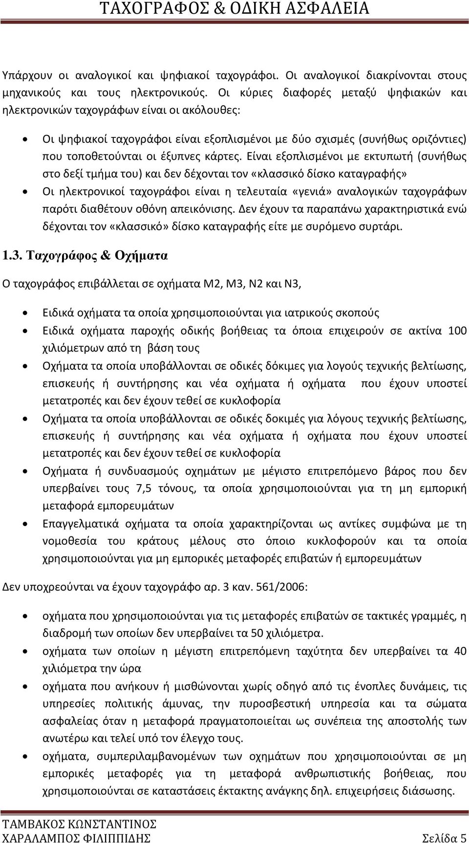 Είναι εξοπλισμένοι με εκτυπωτή (συνήθως στο δεξί τμήμα του) και δεν δέχονται τον «κλασσικό δίσκο καταγραφής» Οι ηλεκτρονικοί ταχογράφοι είναι η τελευταία «γενιά» αναλογικών ταχογράφων παρότι