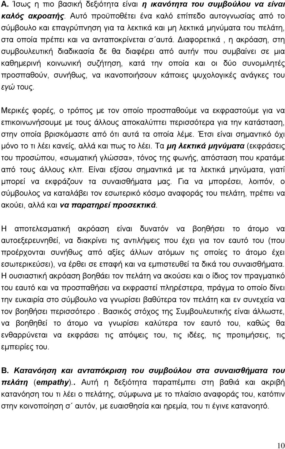 Διαφορετικά, η ακρόαση, στη συμβoυλευτική διαδικασία δε θα διαφέρει από αυτήν που συμβαίνει σε μια καθημερινή κοινωνική συζήτηση, κατά την οποία και οι δύο συνομιλητές προσπαθούν, συνήθως, να