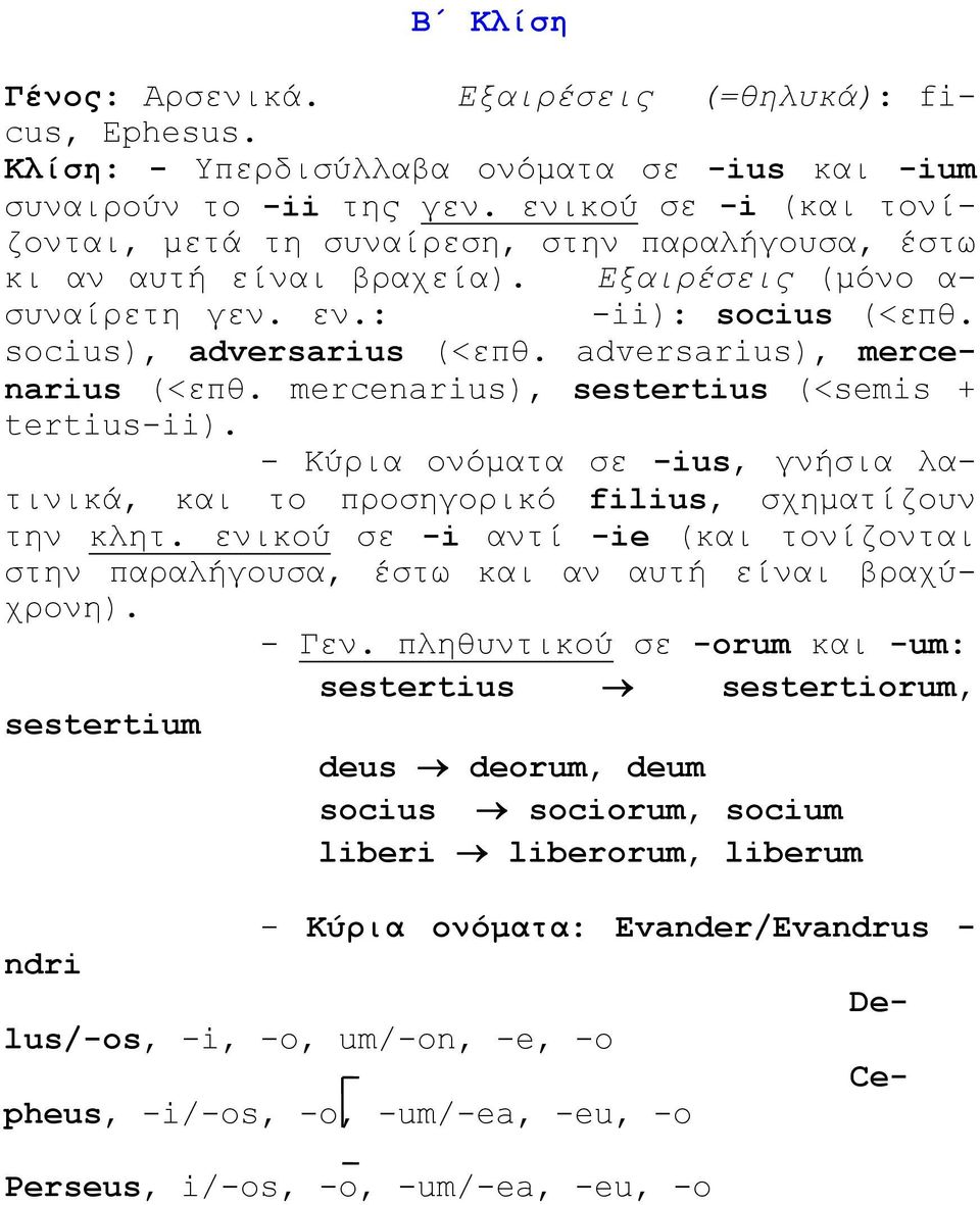 adversarius), mercenarius (<επθ. mercenarius), sestertius (<semis + tertius-ii). - Κύρια ονόματα σε -ius, γνήσια λατινικά, και το προσηγορικό filius, σχηματίζουν την κλητ.