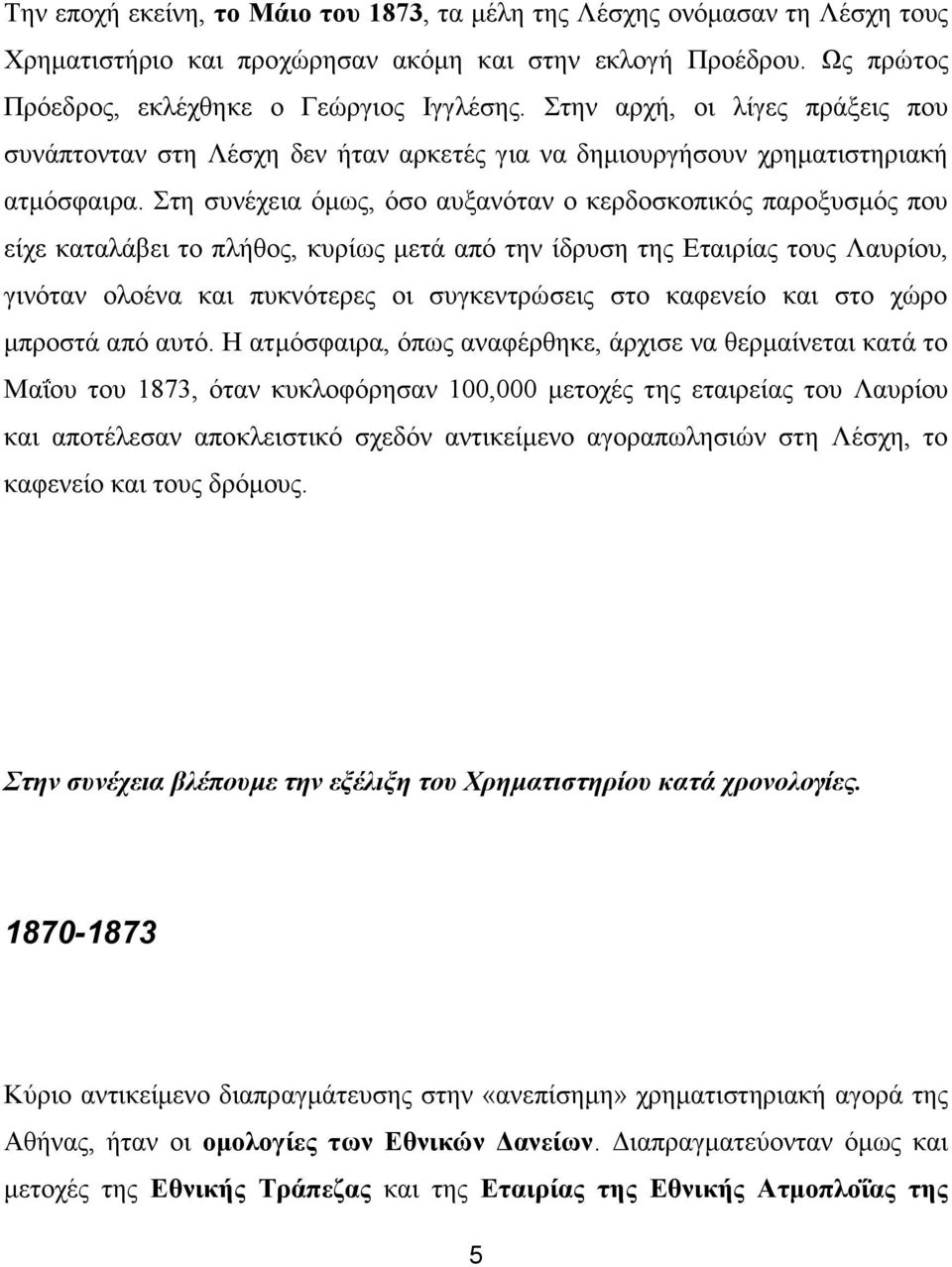 Στη συνέχεια όμως, όσο αυξανόταν ο κερδοσκοπικός παροξυσμός που είχε καταλάβει το πλήθος, κυρίως μετά από την ίδρυση της Εταιρίας τους Λαυρίου, γινόταν ολοένα και πυκνότερες οι συγκεντρώσεις στο