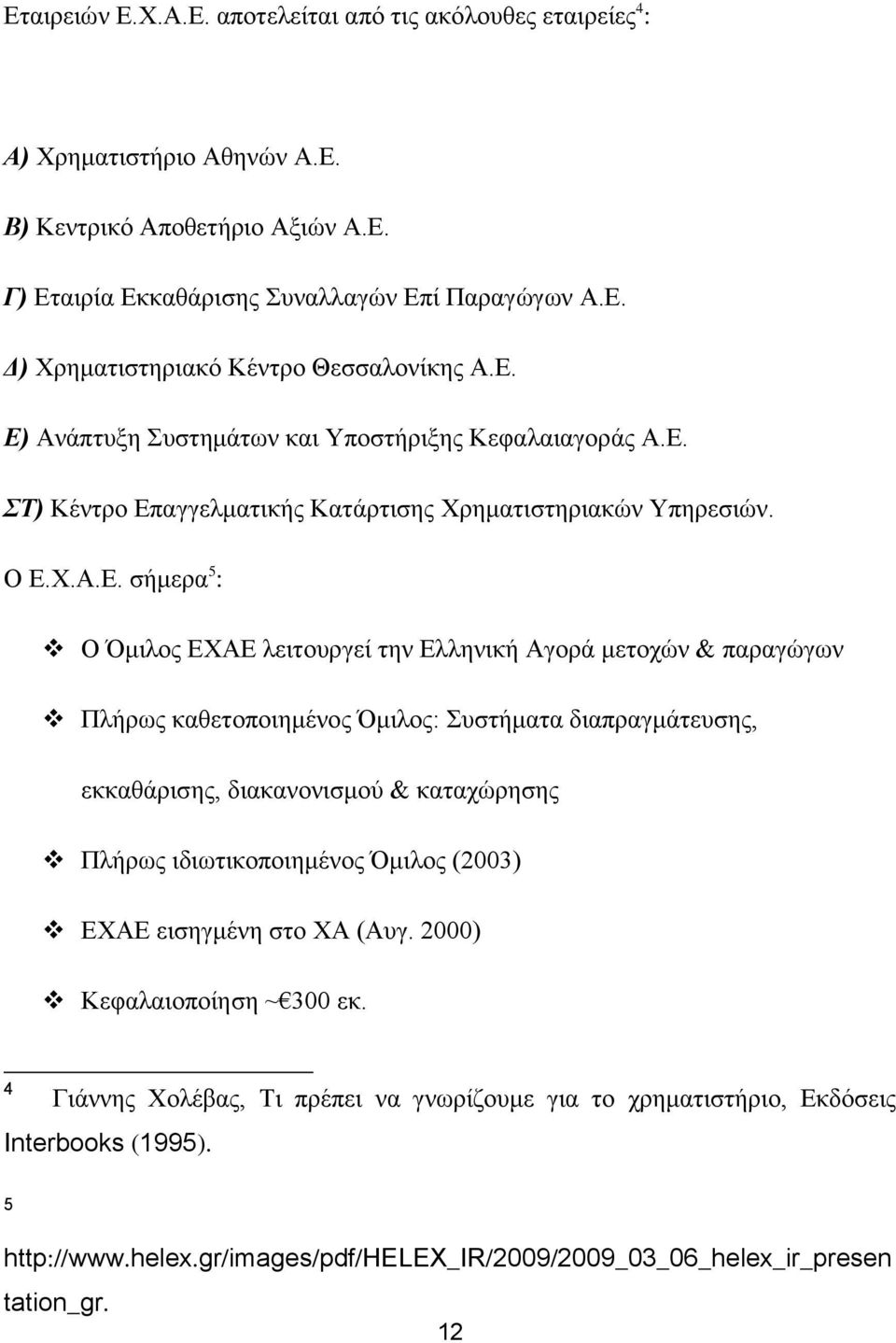 & παραγώγων Πλήρως καθετοποιημένος Όμιλος: Συστήματα διαπραγμάτευσης, εκκαθάρισης, διακανονισμού & καταχώρησης Πλήρως ιδιωτικοποιημένος Όμιλος (2003) ΕΧΑΕ εισηγμένη στο ΧΑ (Αυγ.