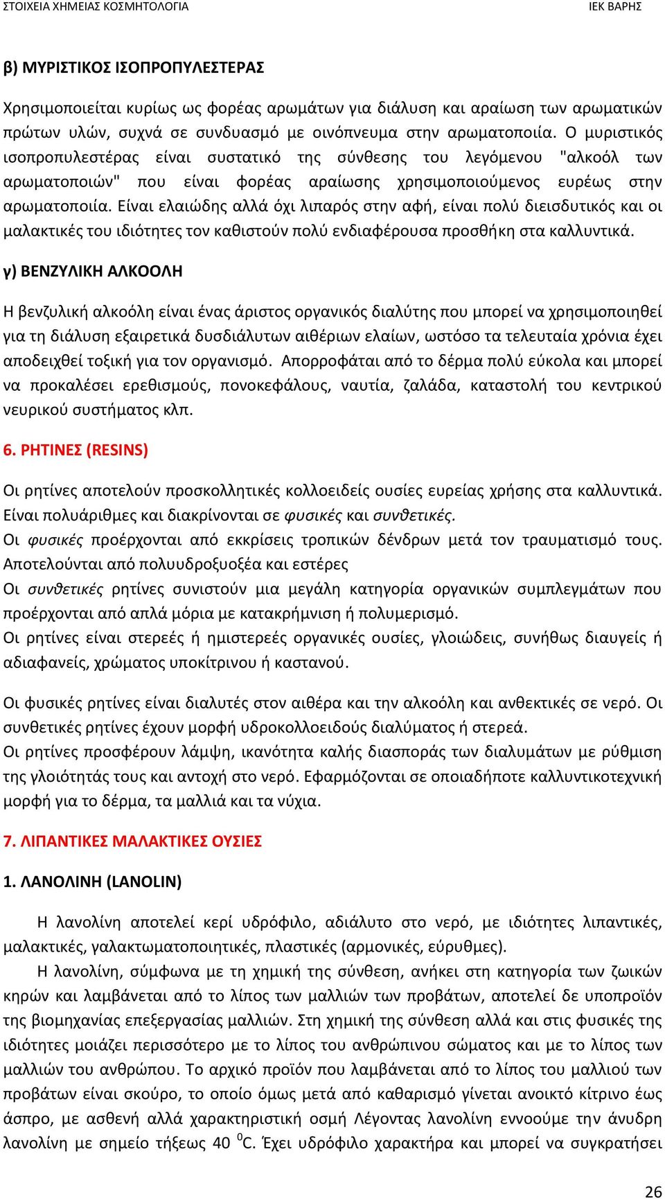 Είναι ελαιώδης αλλά όχι λιπαρός στην αφή, είναι πολύ διεισδυτικός και οι μαλακτικές του ιδιότητες τον καθιστούν πολύ ενδιαφέρουσα προσθήκη στα καλλυντικά.