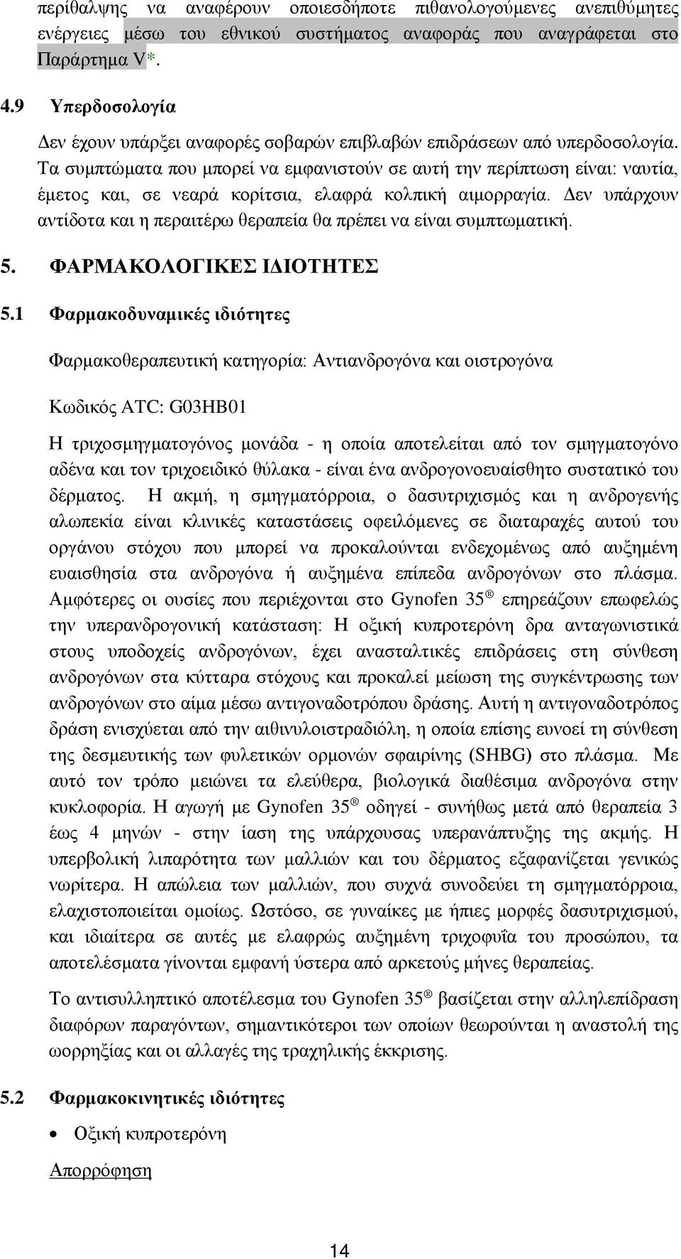 Tα συμπτώματα που μπορεί να εμφανιστούν σε αυτή την περίπτωση είναι: ναυτία, έμετος και, σε νεαρά κορίτσια, ελαφρά κολπική αιμορραγία.