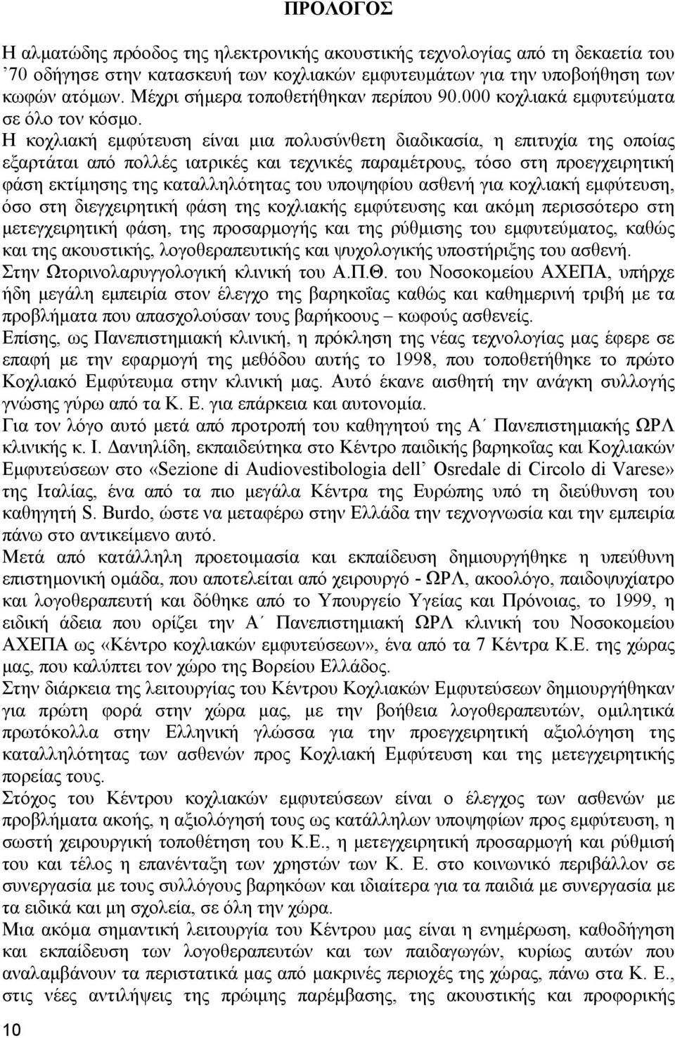 Η κοχλιακή εµφύτευση είναι µια πολυσύνθετη διαδικασία, η επιτυχία της οποίας εξαρτάται από πολλές ιατρικές και τεχνικές παραµέτρους, τόσο στη προεγχειρητική φάση εκτίµησης της καταλληλότητας του