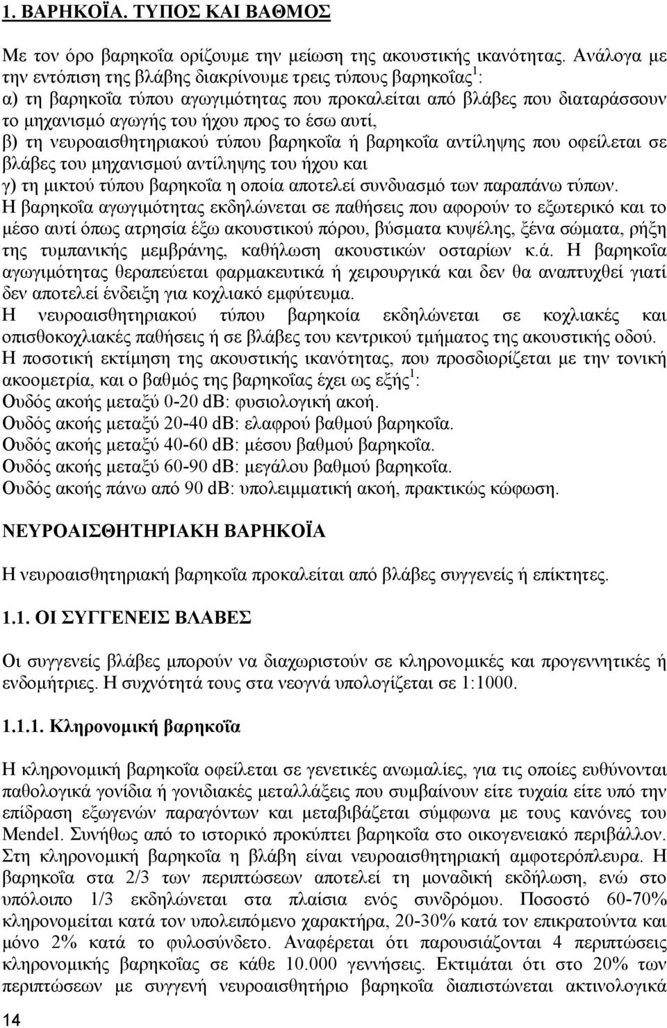 β) τη νευροαισθητηριακού τύπου βαρηκοΐα ή βαρηκοΐα αντίληψης που οφείλεται σε βλάβες του µηχανισµού αντίληψης του ήχου και γ) τη µικτού τύπου βαρηκοΐα η οποία αποτελεί συνδυασµό των παραπάνω τύπων.