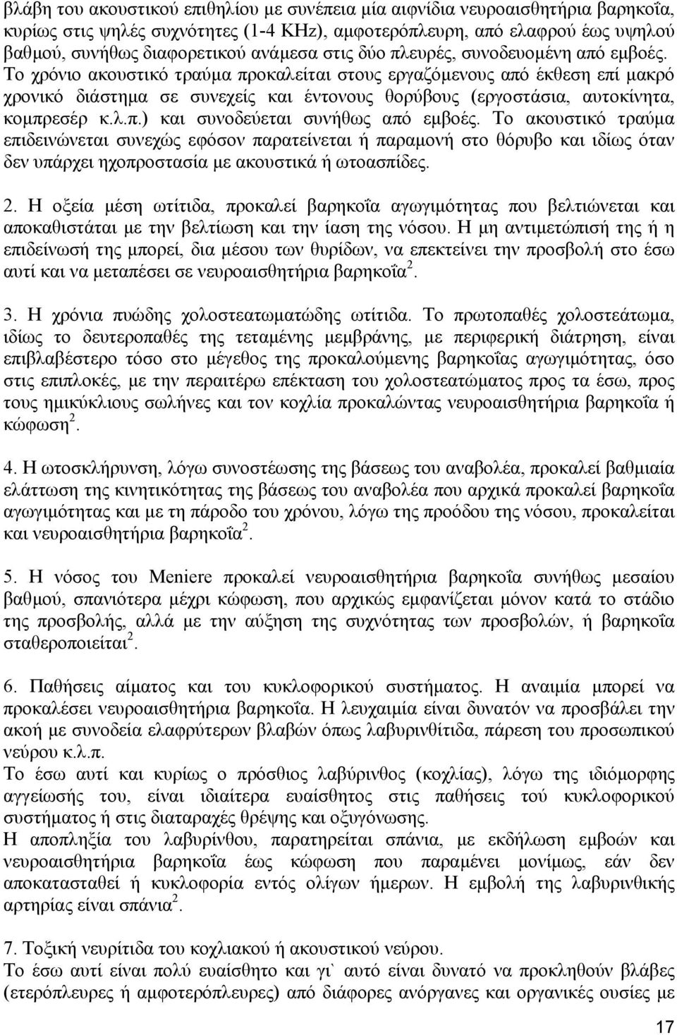 Το χρόνιο ακουστικό τραύµα προκαλείται στους εργαζόµενους από έκθεση επί µακρό χρονικό διάστηµα σε συνεχείς και έντονους θορύβους (εργοστάσια, αυτοκίνητα, κοµπρεσέρ κ.λ.π.) και συνοδεύεται συνήθως από εµβοές.