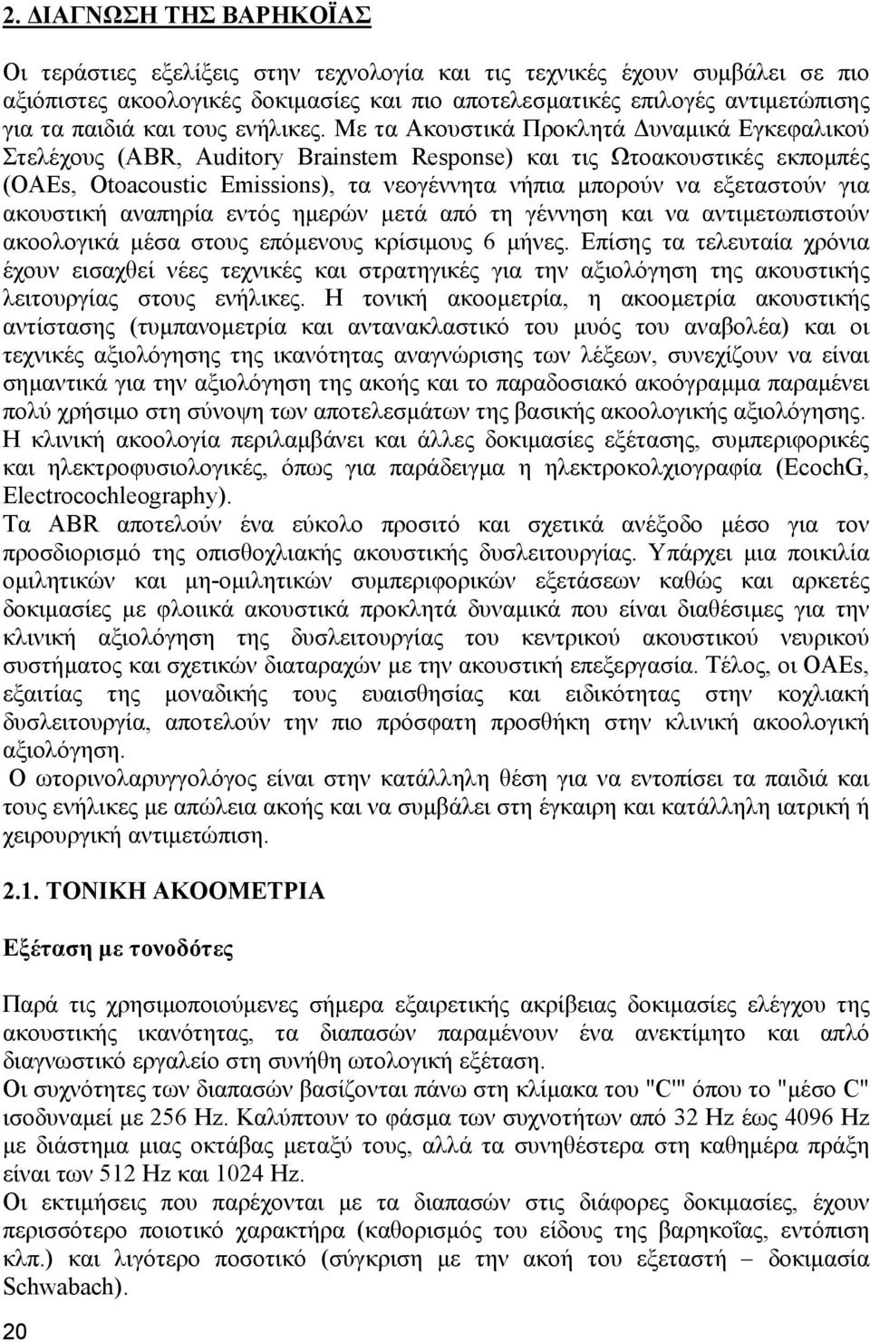 Με τα Ακουστικά Προκλητά υναµικά Εγκεφαλικού Στελέχους (ABR, Auditory Brainstem Response) και τις Ωτοακουστικές εκποµπές (OAEs, Otoacoustic Emissions), τα νεογέννητα νήπια µπορούν να εξεταστούν για