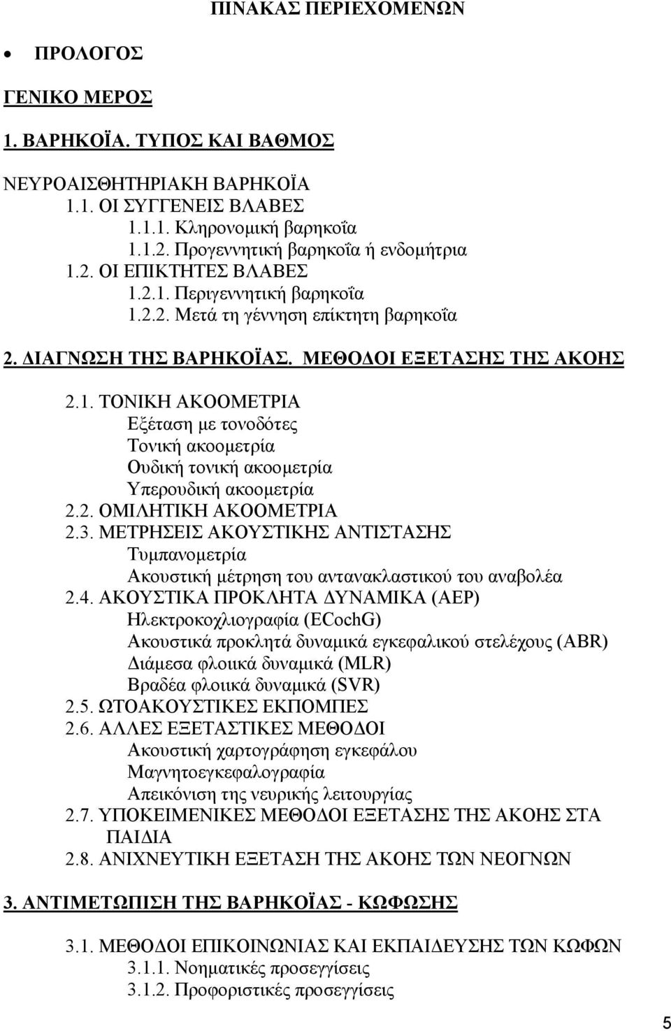 2. ΟΜΙΛΗΤΙΚΗ ΑΚΟΟΜΕΤΡΙΑ 2.3. ΜΕΤΡΗΣΕΙΣ ΑΚΟΥΣΤΙΚΗΣ ΑΝΤΙΣΤΑΣΗΣ Τυµπανοµετρία Ακουστική µέτρηση του αντανακλαστικού του αναβολέα 2.4.