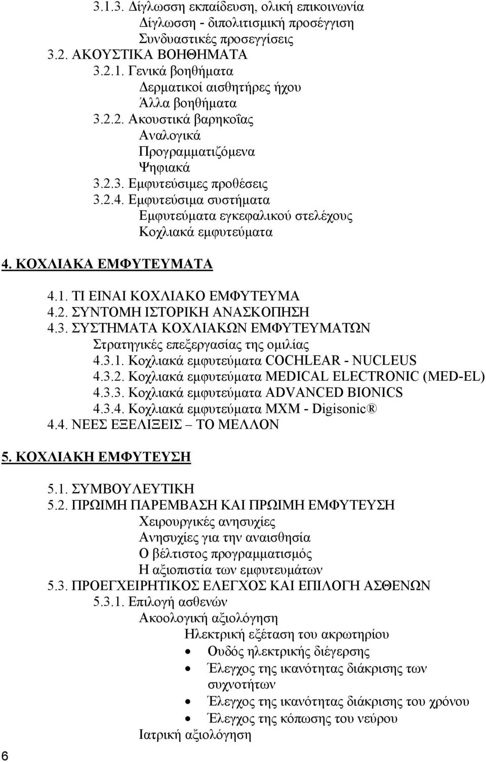 3. ΣΥΣΤΗΜΑΤΑ ΚΟΧΛΙΑΚΩΝ ΕΜΦΥΤΕΥΜΑΤΩΝ Στρατηγικές επεξεργασίας της οµιλίας 4.3.1. Κοχλιακά εµφυτεύµατα COCHLEAR - NUCLEUS 4.3.2. Κοχλιακά εµφυτεύµατα MEDICAL ELECTRONIC (MED-EL) 4.3.3. Κοχλιακά εµφυτεύµατα ADVANCED BIONICS 4.