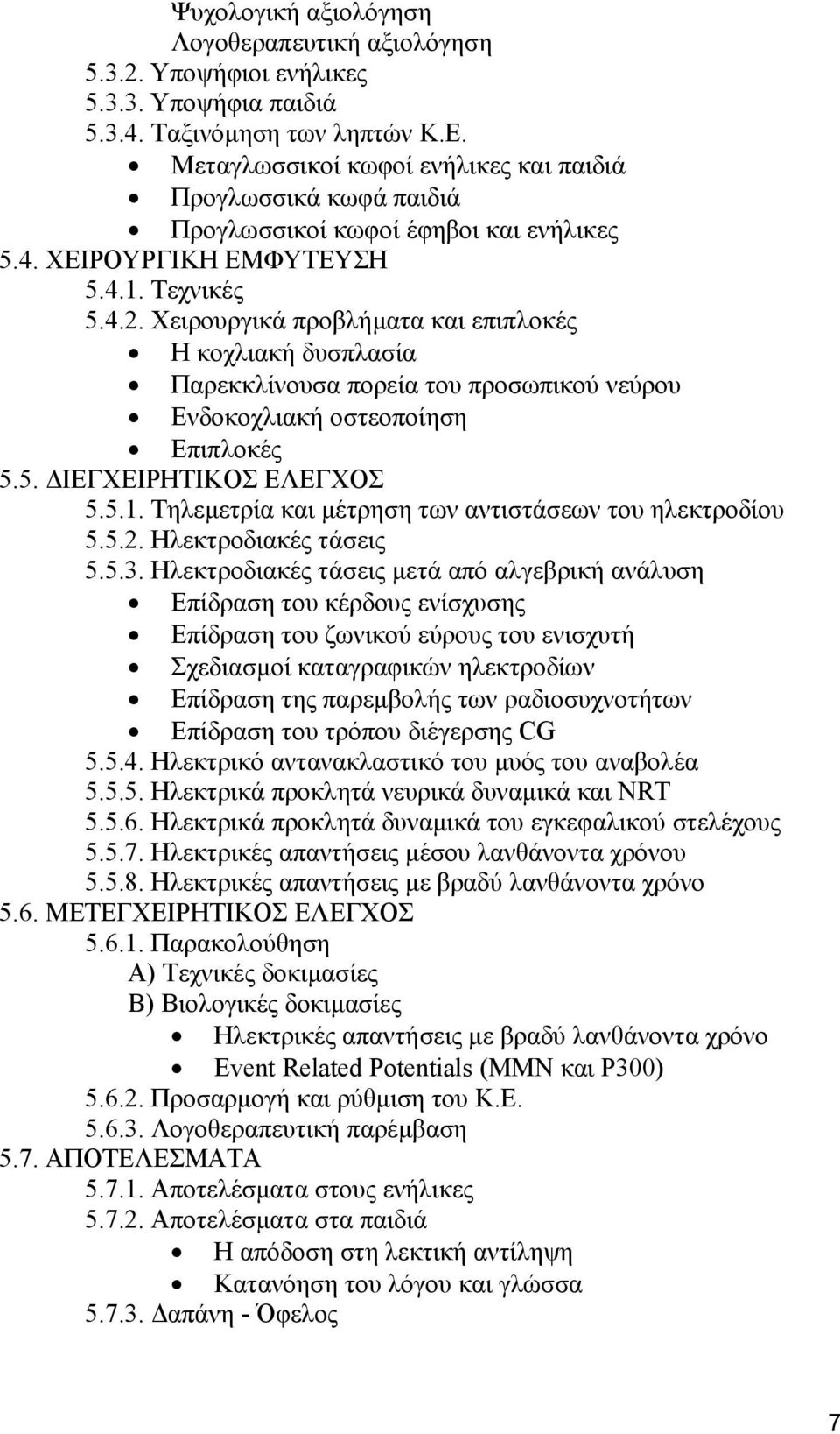 Χειρουργικά προβλήµατα και επιπλοκές H κοχλιακή δυσπλασία Παρεκκλίνουσα πορεία του προσωπικού νεύρου Ενδοκοχλιακή οστεοποίηση Επιπλοκές 5.5. ΙΕΓΧΕΙΡΗΤΙΚΟΣ ΕΛΕΓΧΟΣ 5.5.1.