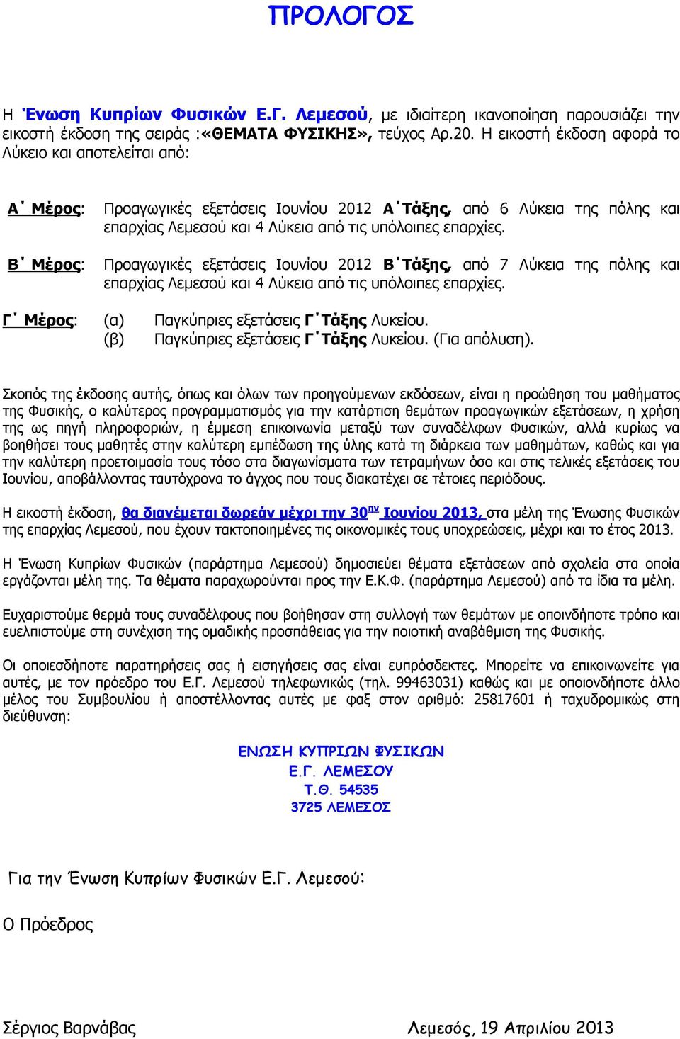 Προαγωγικές εξετάσεις Ιουνίου 2012 Β Τάξης, από 7 Λύκεια της πόλης και επαρχίας Λεμεσού και 4 Λύκεια από τις υπόλοιπες επαρχίες. Γ Μέρος: (α) Παγκύπριες εξετάσεις Γ Τάξης Λυκείου.