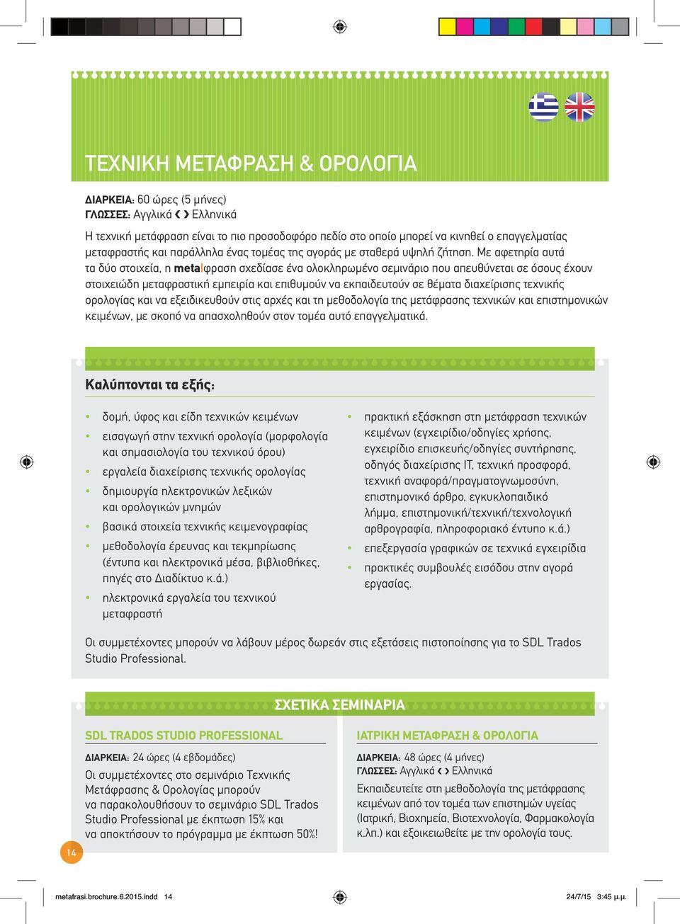 Με αφετηρία αυτά τα δύο στοιχεία, η meta φραση σχεδίασε ένα ολοκληρωμένο σεμινάριο που απευθύνεται σε όσους έχουν στοιχειώδη μεταφραστική εμπειρία και επιθυμούν να εκπαιδευτούν σε θέματα διαχείρισης