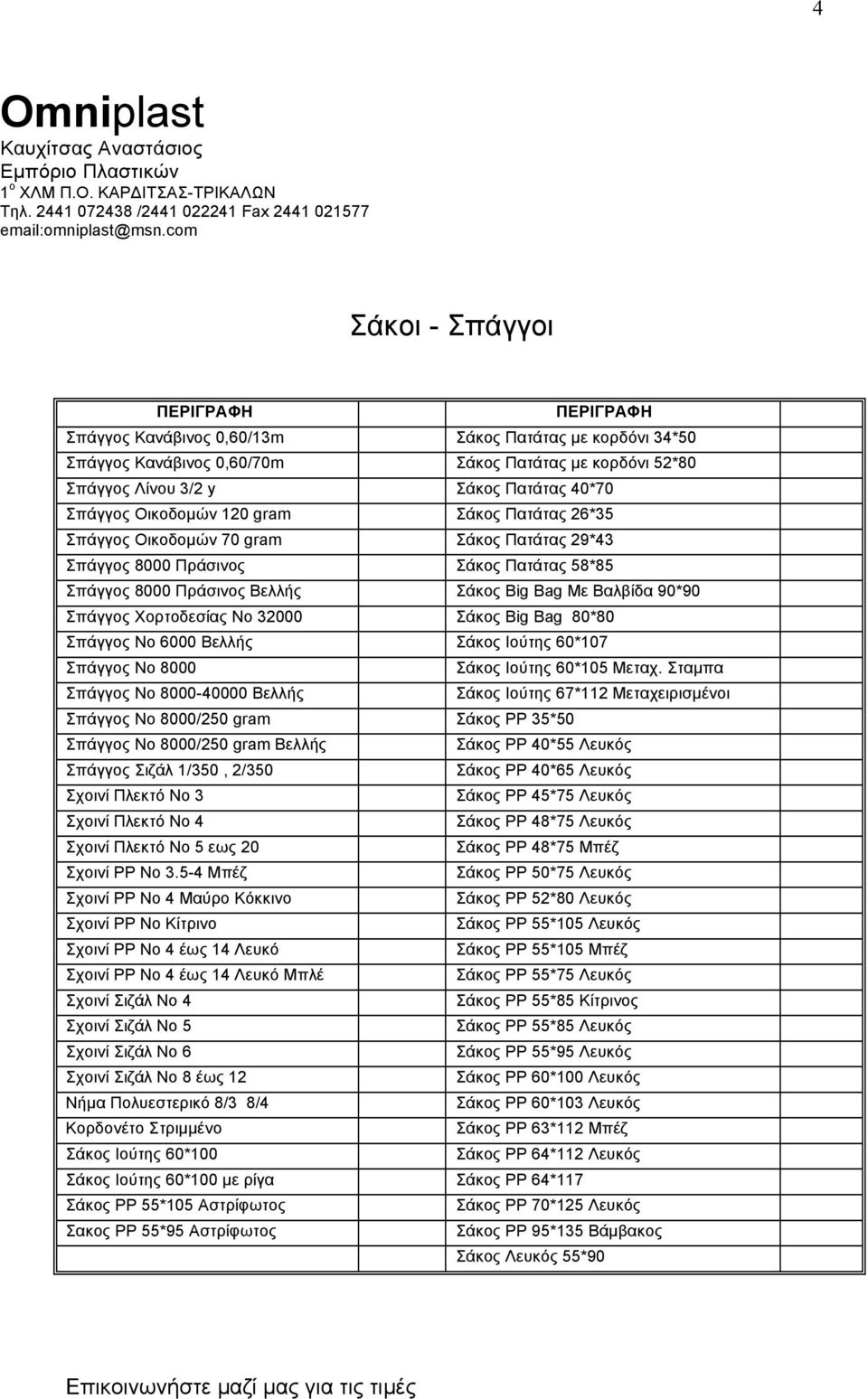 Πατάτας 40*70 Σπάγγος Οικοδοµών 120 gram Σάκος Πατάτας 26*35 Σπάγγος Οικοδοµών 70 gram Σάκος Πατάτας 29*43 Σπάγγος 8000 Πράσινος Σάκος Πατάτας 58*85 Σπάγγος 8000 Πράσινος Βελλής Σάκος Big Bag Με