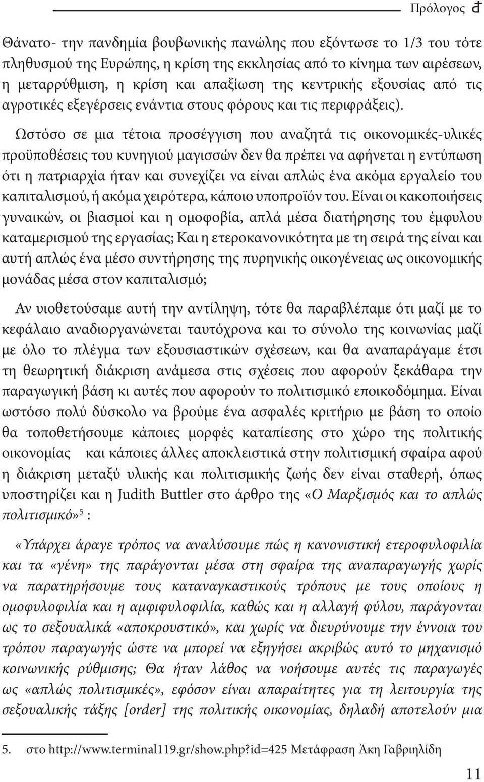 Ωστόσο σε μια τέτοια προσέγγιση που αναζητά τις οικονομικές-υλικές προϋποθέσεις του κυνηγιού μαγισσών δεν θα πρέπει να αφήνεται η εντύπωση ότι η πατριαρχία ήταν και συνεχίζει να είναι απλώς ένα ακόμα