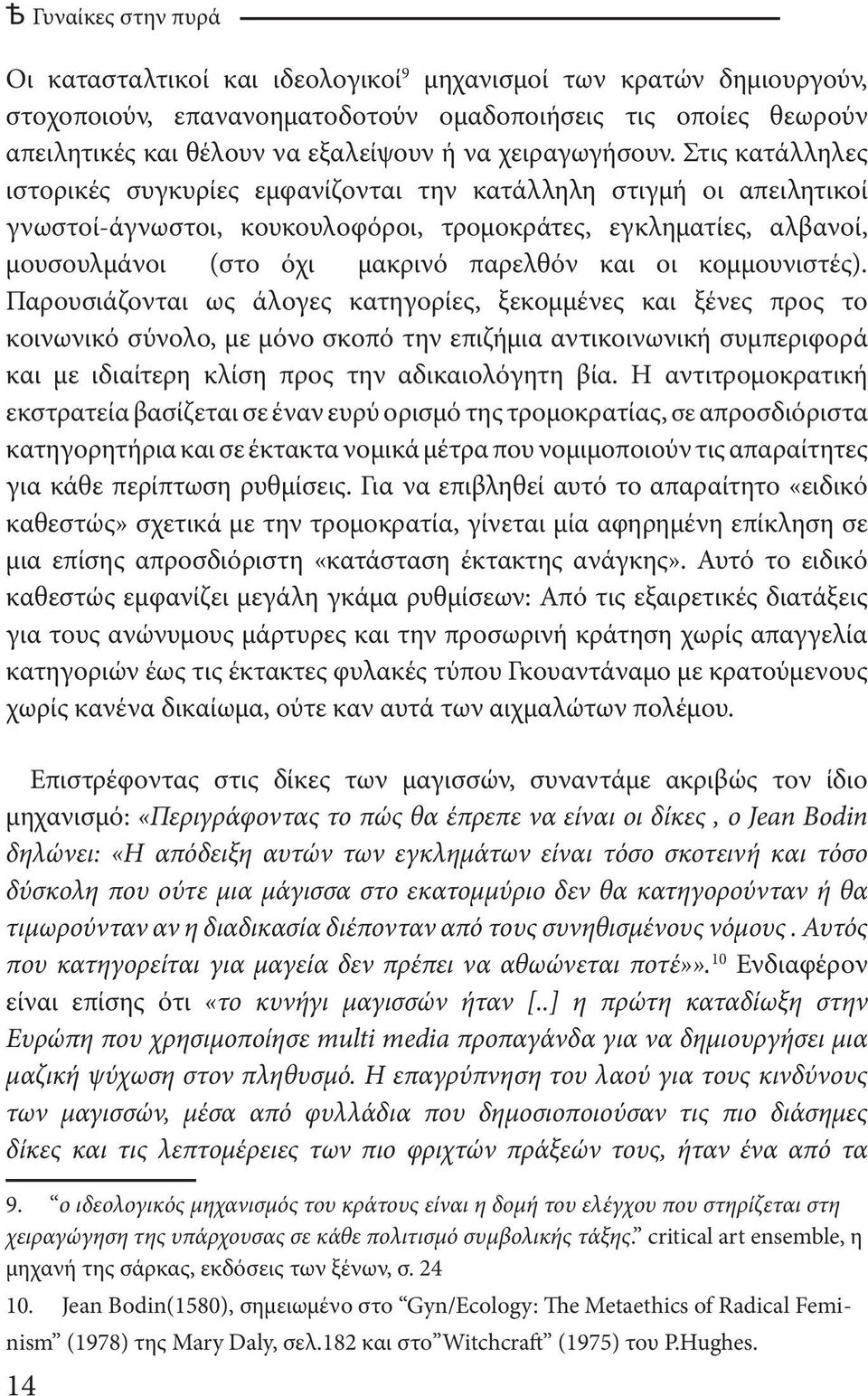 Στις κατάλληλες ιστορικές συγκυρίες εμφανίζονται την κατάλληλη στιγμή οι απειλητικοί γνωστοί-άγνωστοι, κουκουλοφόροι, τρομοκράτες, εγκληματίες, αλβανοί, μουσουλμάνοι (στο όχι μακρινό παρελθόν και οι