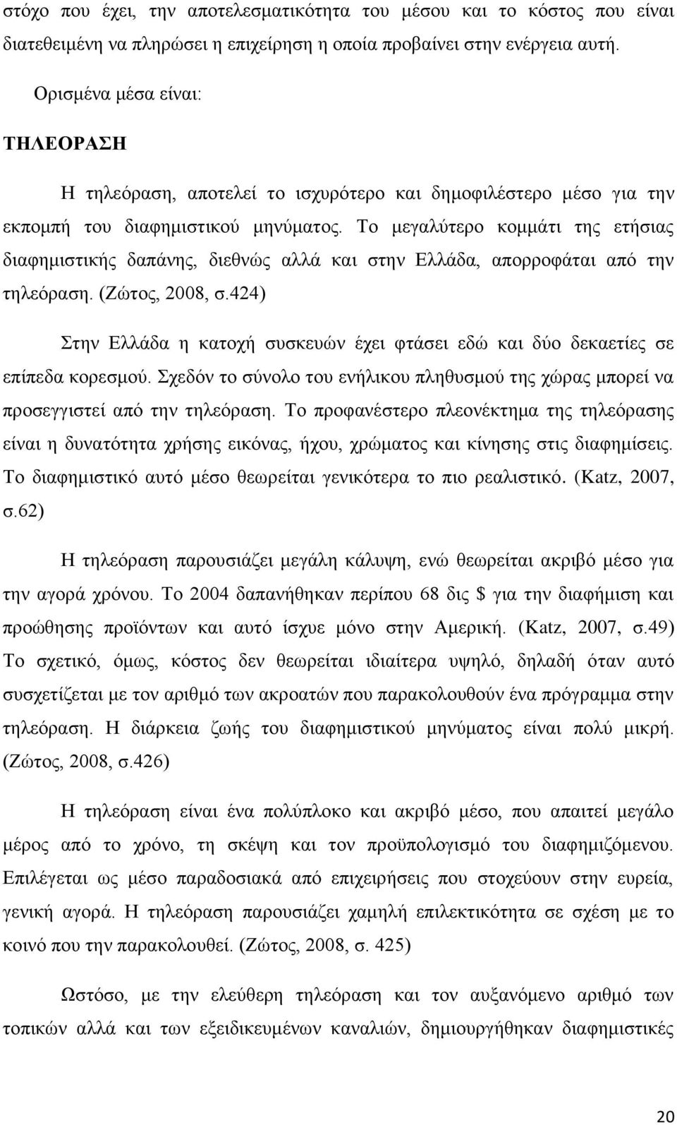 Το μεγαλύτερο κομμάτι της ετήσιας διαφημιστικής δαπάνης, διεθνώς αλλά και στην Ελλάδα, απορροφάται από την τηλεόραση. (Ζώτος, 2008, σ.