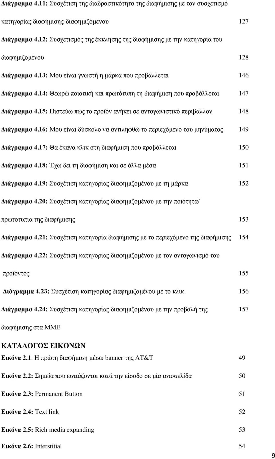 14: Θεωρώ ποιοτική και πρωτότυπη τη διαφήμιση που προβάλλεται 147 Διάγραμμα 4.15: Πιστεύω πως το προϊόν ανήκει σε ανταγωνιστικό περιβάλλον 148 Διάγραμμα 4.