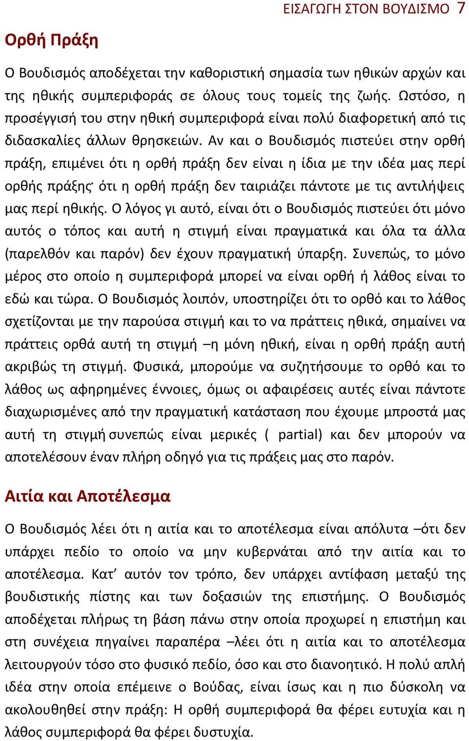 Αν και ο Βουδισμός πιστεύει στην ορθή πράξη, επιμένει ότι η ορθή πράξη δεν είναι η ίδια με την ιδέα μας περί ορθής πράξης ότι η ορθή πράξη δεν ταιριάζει πάντοτε με τις αντιλήψεις μας περί ηθικής.