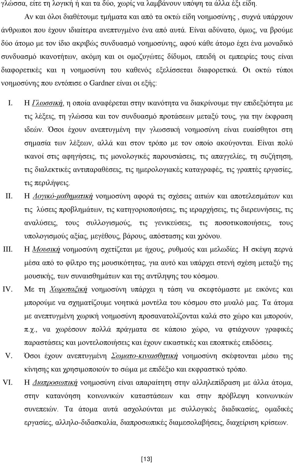 Είναι αδύνατο, όμως, να βρούμε δύο άτομο με τον ίδιο ακριβώς συνδυασμό νοημοσύνης, αφού κάθε άτομο έχει ένα μοναδικό συνδυασμό ικανοτήτων, ακόμη και οι ομοζυγώτες δίδυμοι, επειδή οι εμπειρίες τους