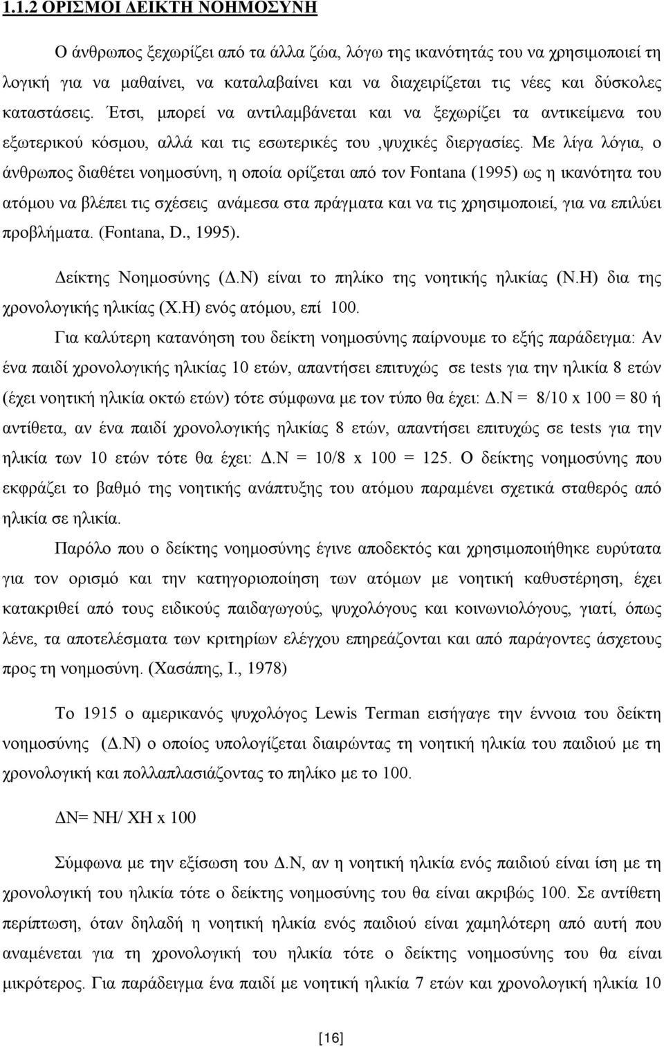 Με λίγα λόγια, ο άνθρωπος διαθέτει νοημοσύνη, η οποία ορίζεται από τον Fontana (1995) ως η ικανότητα του ατόμου να βλέπει τις σχέσεις ανάμεσα στα πράγματα και να τις χρησιμοποιεί, για να επιλύει