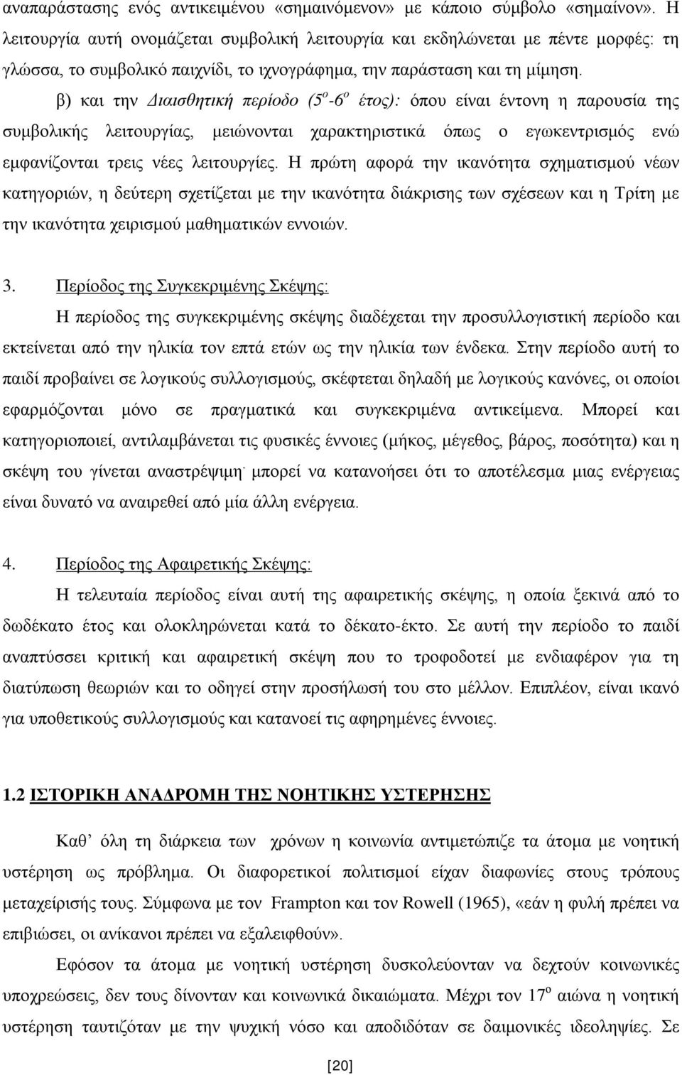 β) και την Διαισθητική περίοδο (5 ο -6 ο έτος): όπου είναι έντονη η παρουσία της συμβολικής λειτουργίας, μειώνονται χαρακτηριστικά όπως ο εγωκεντρισμός ενώ εμφανίζονται τρεις νέες λειτουργίες.