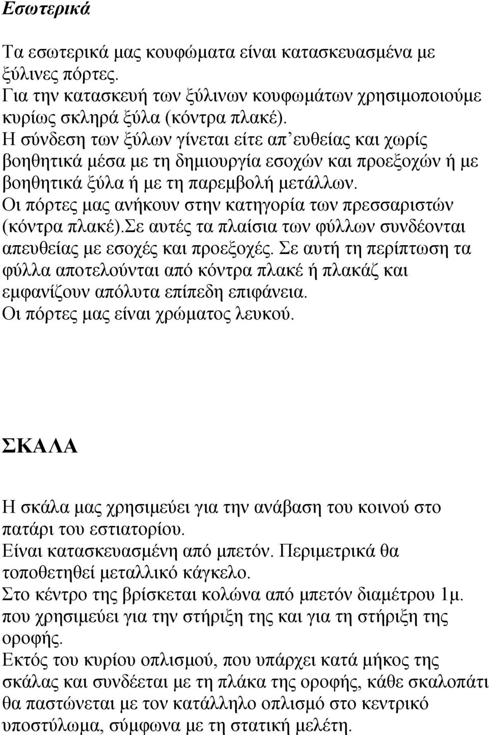 Οι πόρτες μας ανήκουν στην κατηγορία των πρεσσαριστών (κόντρα πλακέ).σε αυτές τα πλαίσια των φύλλων συνδέονται απευθείας με εσοχές και προεξοχές.