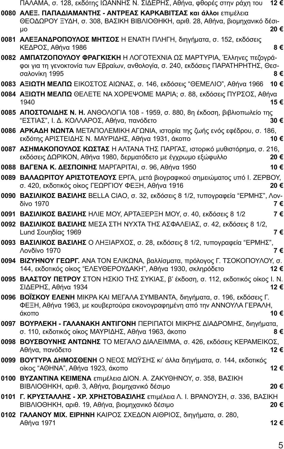 152, εκδόσεις ΚΕΔΡΟΣ, Αθήνα 1986 8 0082 ΑΜΠΑΤΖΟΠΟΥΛΟΥ ΦΡΑΓΚΙΣΚΗ Η ΛΟΓΟΤΕΧΝΙΑ ΩΣ ΜΑΡΤΥΡΙΑ, Έλληνες πεζογράφοι για τη γενοκτονία των Εβραίων, ανθολογία, σ.