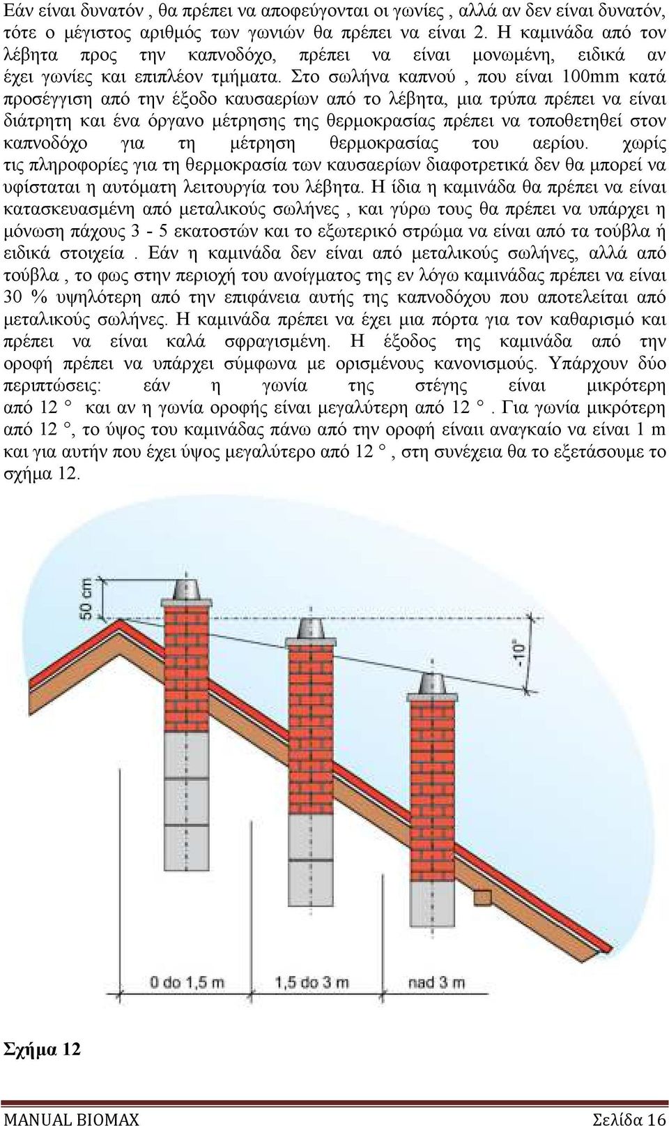 Εάν η καµινάδα δεν έχει το κατάλληλο ύψος, διατοµή, ή εάν αυτή δεν είναι όσο το δυνατόν πιο καθαρή, τότε είναι δυνατό να συµβούν επιπλοκές στο έργο του λέβητα.