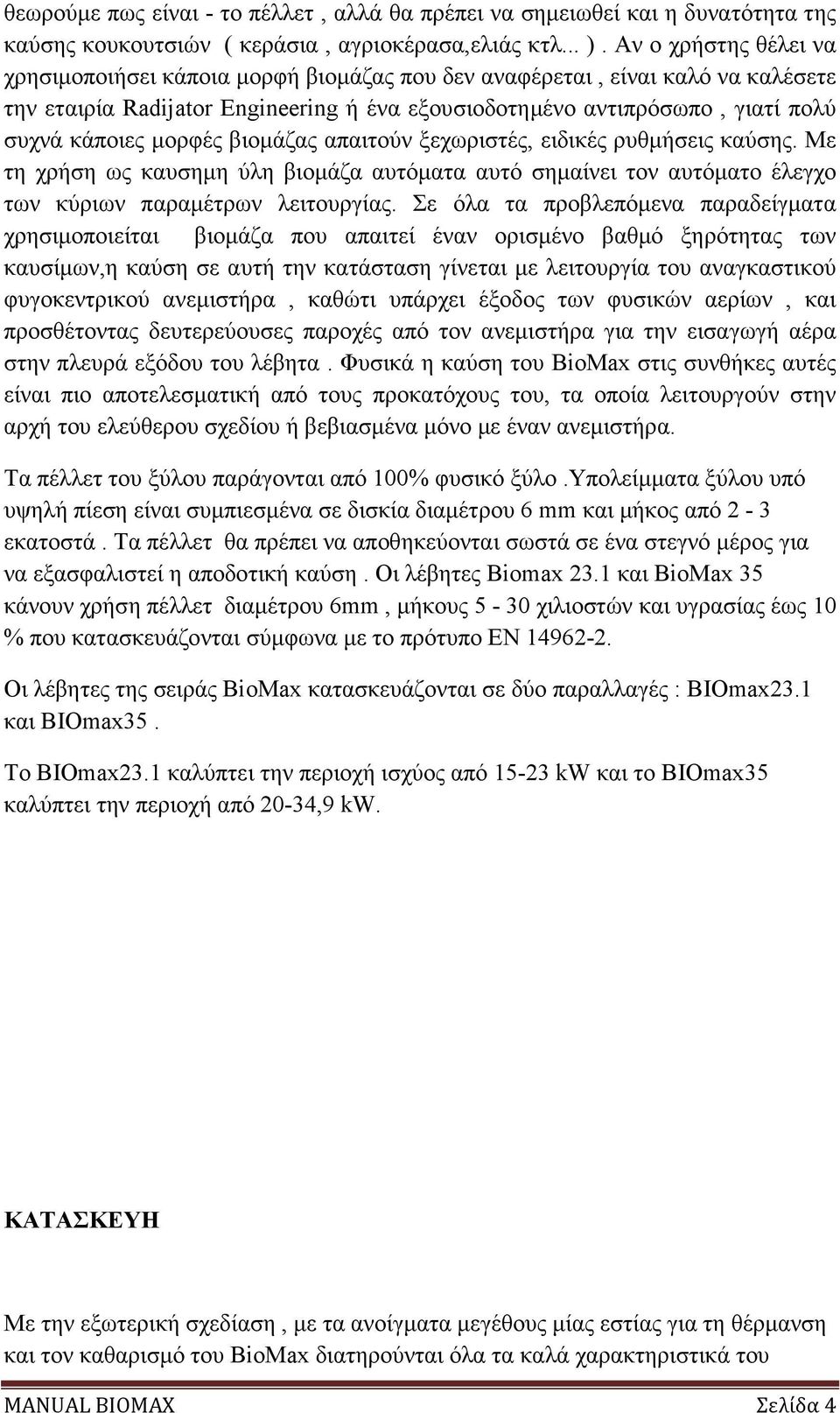 µορφές βιοµάζας απαιτούν ξεχωριστές, ειδικές ρυθµήσεις καύσης. Με τη χρήση ως καυσηµη ύλη βιοµάζα αυτόµατα αυτό σηµαίνει τον αυτόµατο έλεγχο των κύριων παραµέτρων λειτουργίας.