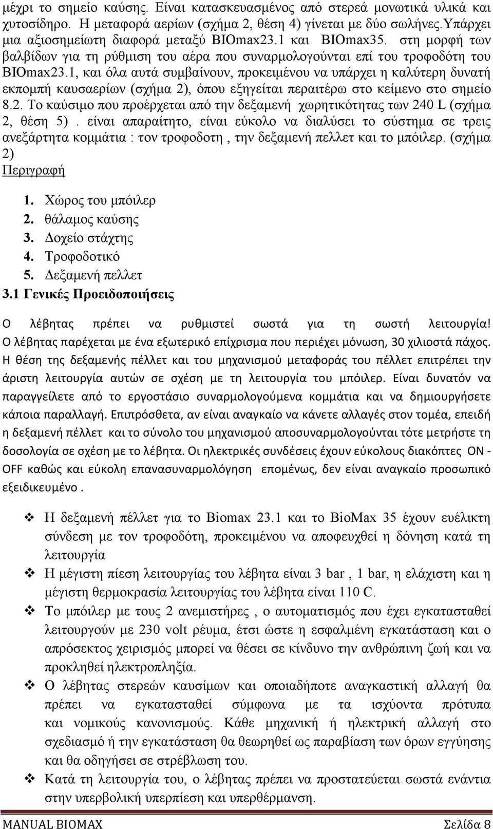 1, και όλα αυτά συµβαίνουν, προκειµένου να υπάρχει η καλύτερη δυνατή εκποµπή καυσαερίων (σχήµα 2), όπου εξηγείται περαιτέρω στο κείµενο στο σηµείο 8.2. Το καύσιµο που προέρχεται από την δεξαµενή χωρητικότητας των 240 L (σχήµα 2, θέση 5).