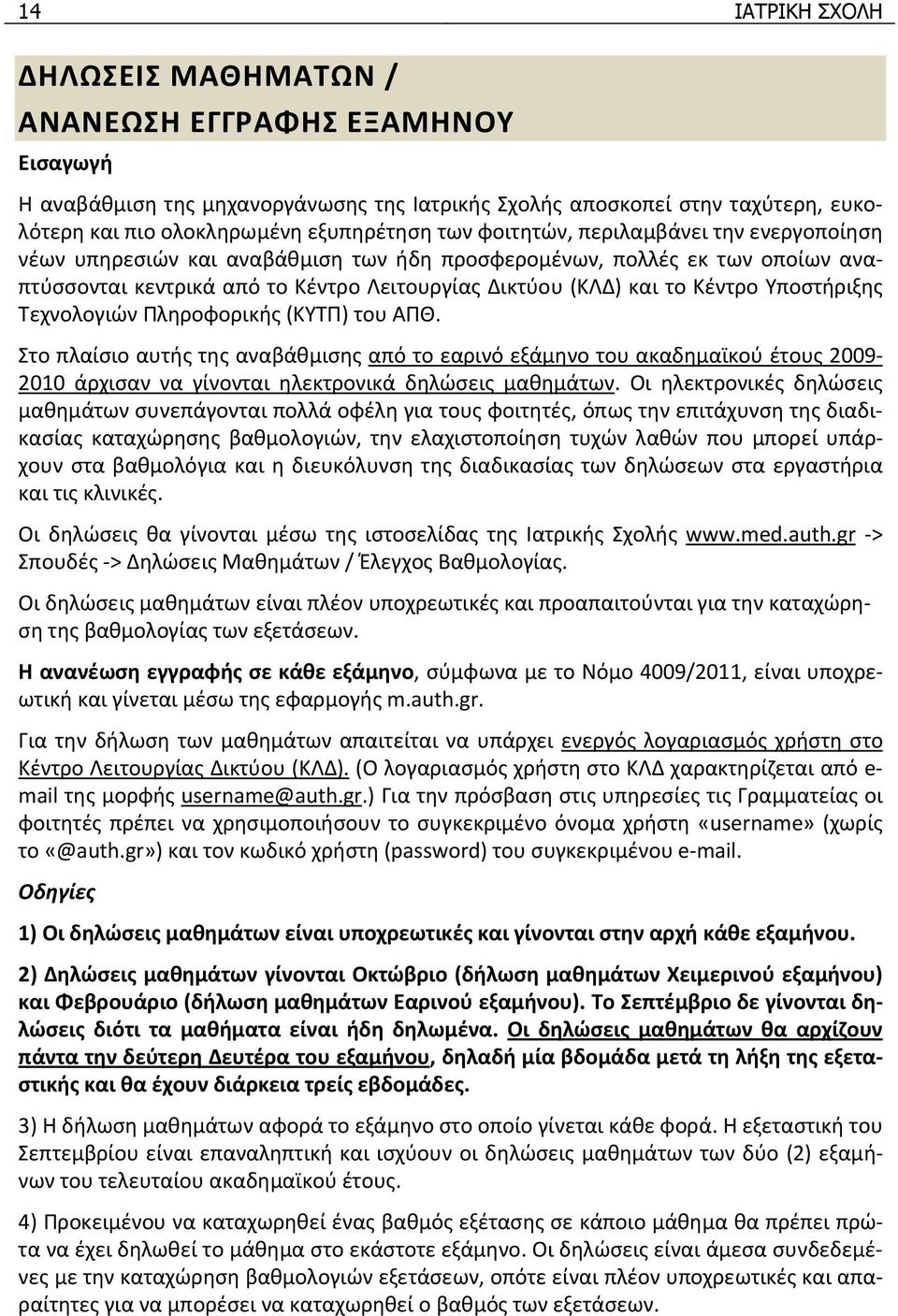 Υποστήριξης Τεχνολογιών Πληροφορικής (ΚΥΤΠ) του ΑΠΘ. Στο πλαίσιο αυτής της αναβάθμισης από το εαρινό εξάμηνο του ακαδημαϊκού έτους 2009 2010 άρχισαν να γίνονται ηλεκτρονικά δηλώσεις μαθημάτων.