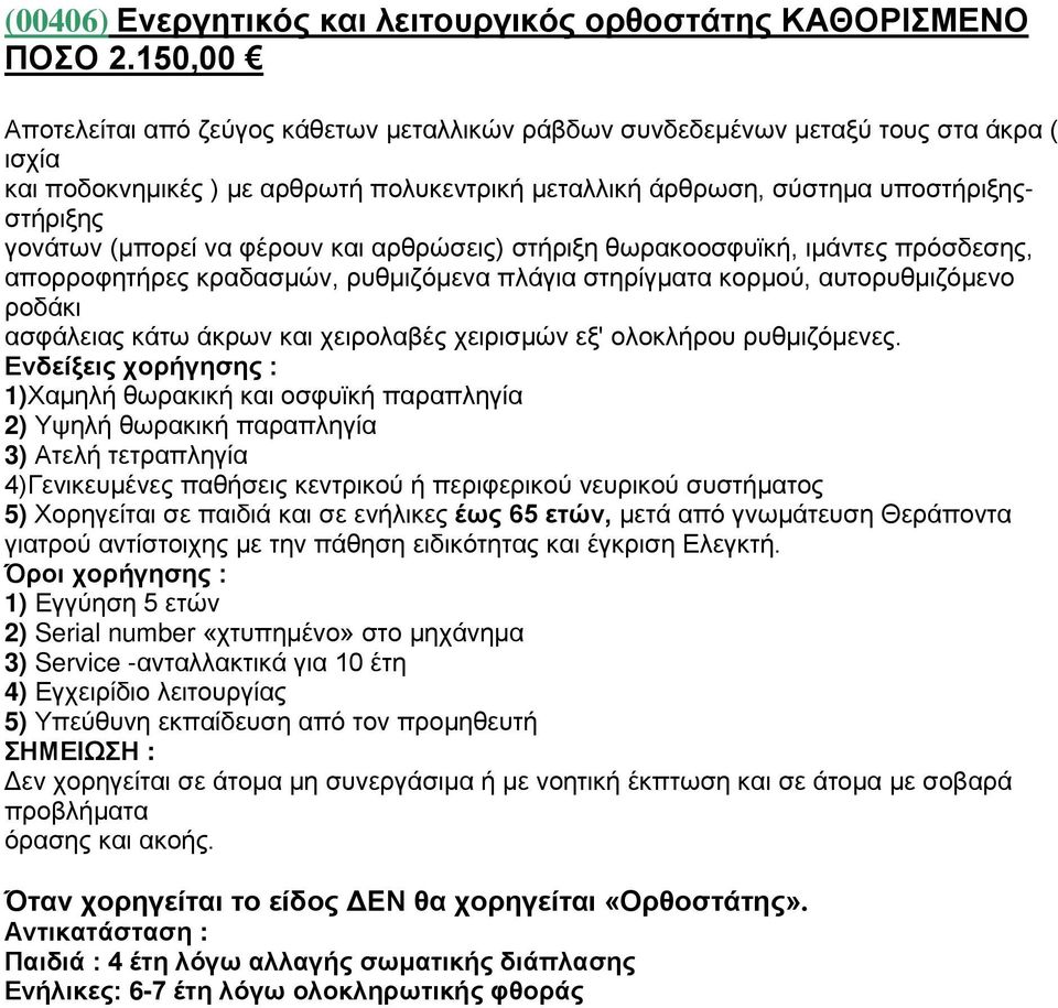 (μπορεί να φέρουν και αρθρώσεις) στήριξη θωρακοοσφυϊκή, ιμάντες πρόσδεσης, απορροφητήρες κραδασμών, ρυθμιζόμενα πλάγια στηρίγματα κορμού, αυτορυθμιζόμενο ροδάκι ασφάλειας κάτω άκρων και χειρολαβές