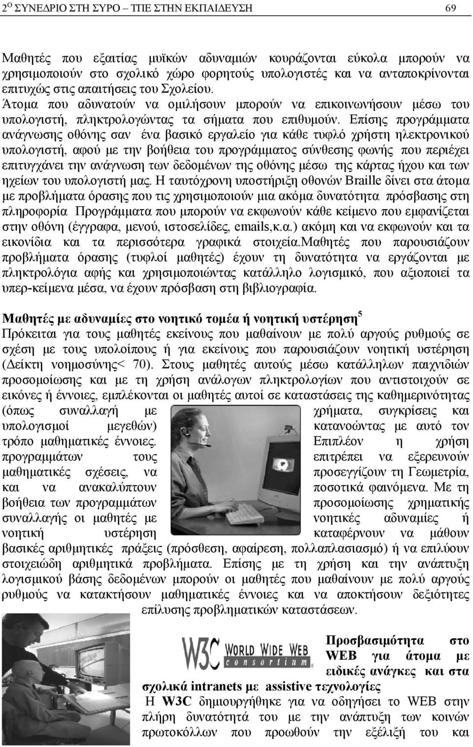 Επίσης προγράμματα ανάγνωσης οθόνης σαν ένα βασικό εργαλείο για κάθε τυφλό χρήστη ηλεκτρονικού υπολογιστή, αφού με την βοήθεια του προγράμματος σύνθεσης φωνής που περιέχει επιτυγχάνει την ανάγνωση