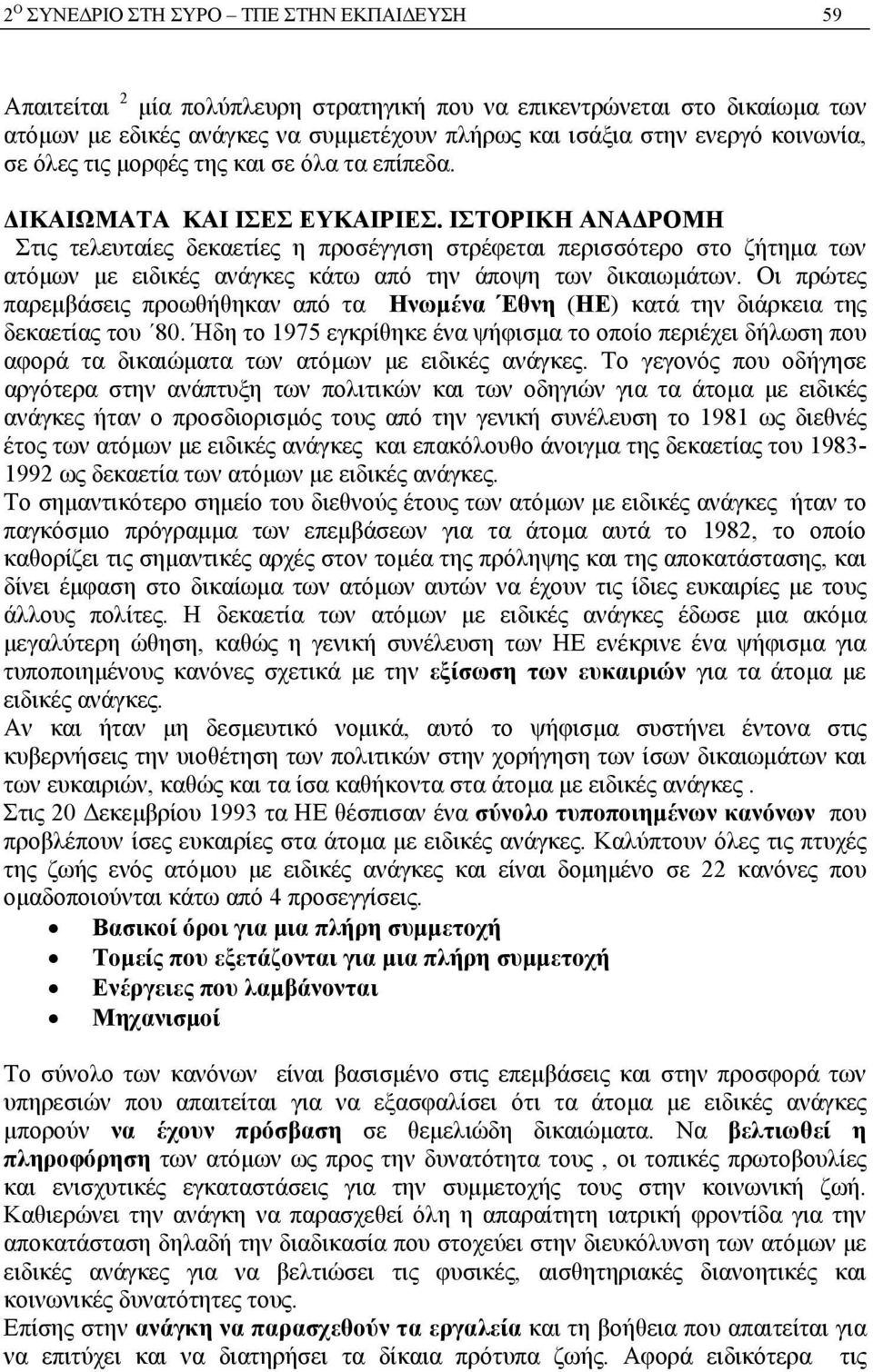 Οι πρώτες παρεμβάσεις προωθήθηκαν από τα Ηνωμένα Έθνη (ΗΕ) κατά την διάρκεια της δεκαετίας του 80.