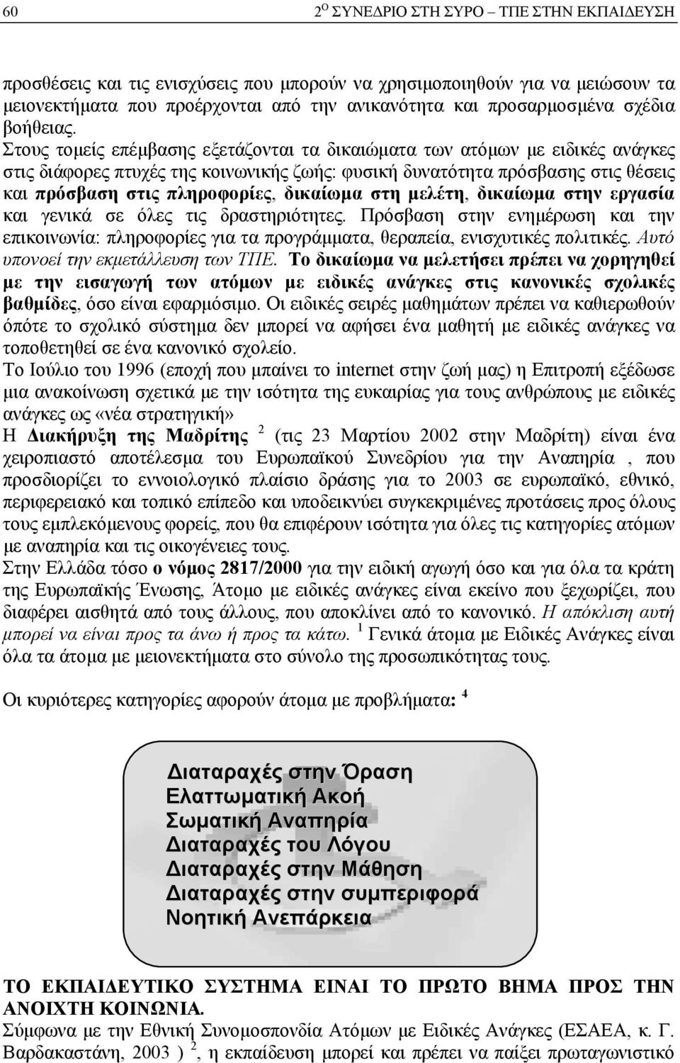 δικαίωμα στη μελέτη, δικαίωμα στην εργασία και γενικά σε όλες τις δραστηριότητες. Πρόσβαση στην ενημέρωση και την επικοινωνία: πληροφορίες για τα προγράμματα, θεραπεία, ενισχυτικές πολιτικές.