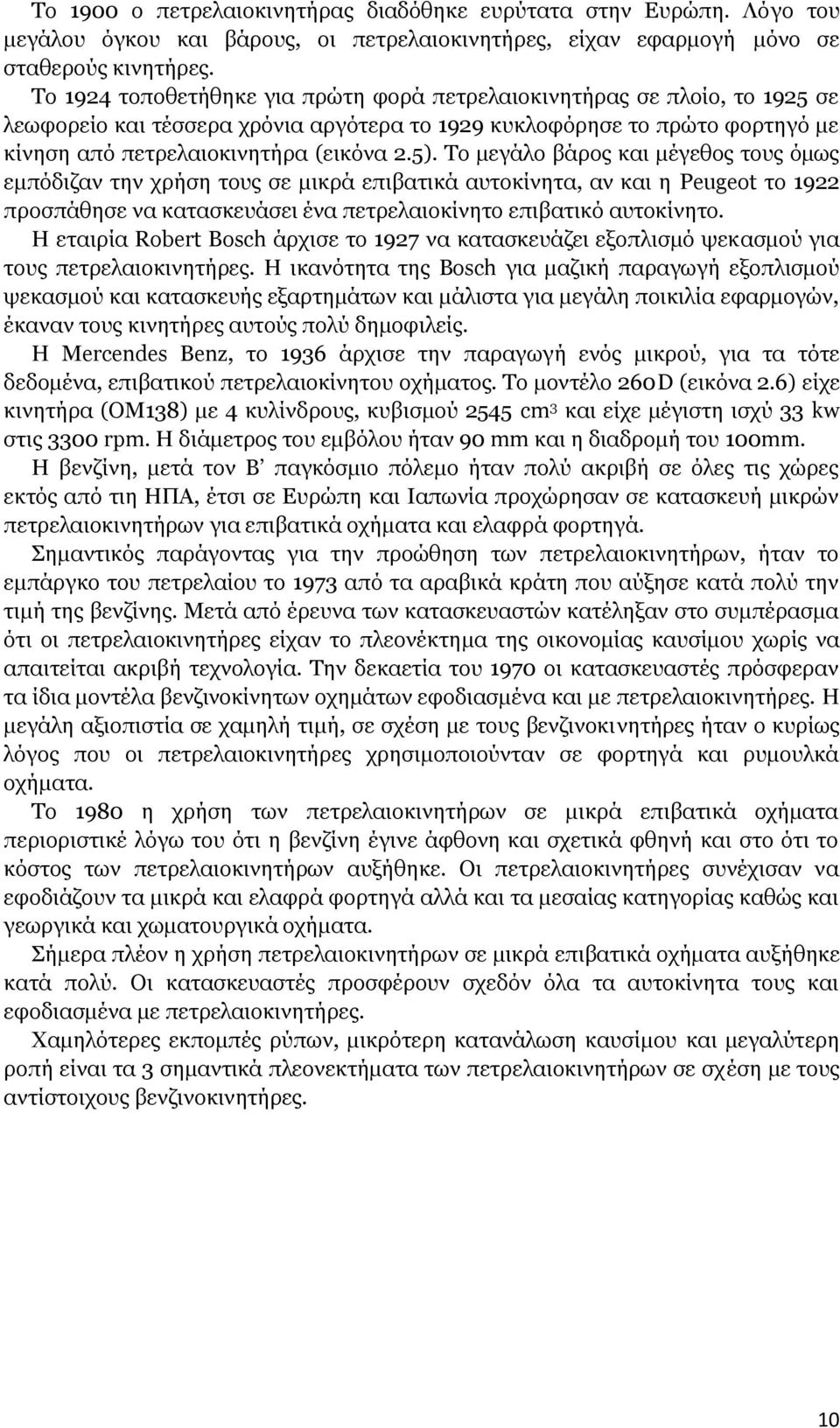 Το μεγάλο βάρος και μέγεθος τους όμως εμπόδιζαν την χρήση τους σε μικρά επιβατικά αυτοκίνητα, αν και η Peugeot το 1922 προσπάθησε να κατασκευάσει ένα πετρελαιοκίνητο επιβατικό αυτοκίνητο.