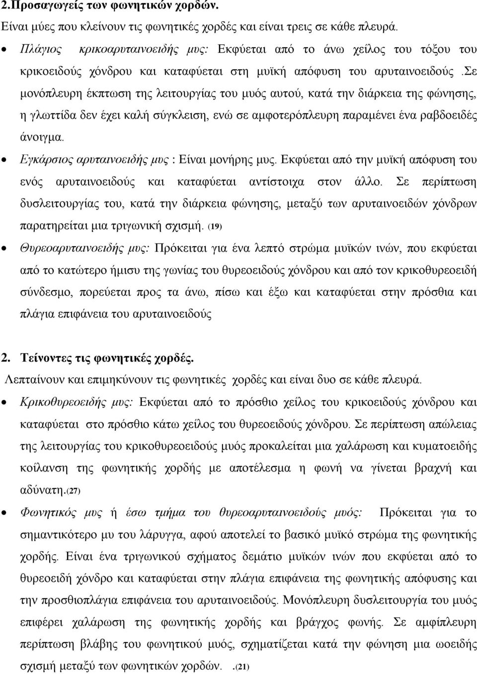 σε μονόπλευρη έκπτωση της λειτουργίας του μυός αυτού, κατά την διάρκεια της φώνησης, η γλωττίδα δεν έχει καλή σύγκλειση, ενώ σε αμφοτερόπλευρη παραμένει ένα ραβδοειδές άνοιγμα.