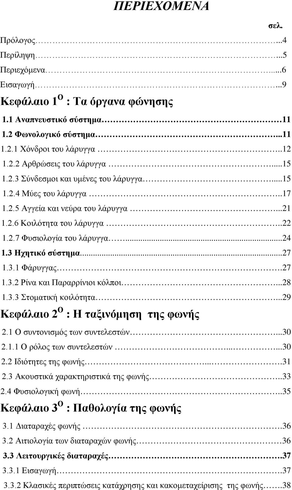 3 Ηχητικό σύστημα...27 1.3.1 Φάρυγγας.27 1.3.2 Ρίνα και Παραρρίνιοι κόλποι...28 1.3.3 Στοματική κοιλότητα...29 Κεφάλαιο 2 Ο : Η ταξινόμηση της φωνής 2.1 Ο συντονισμός των συντελεστών...30 2.1.1 Ο ρόλος των συντελεστών.