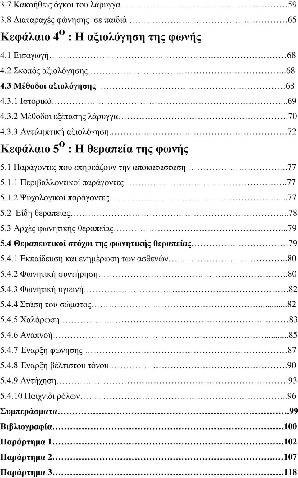 ..77 5.2 Είδη θεραπείας...78 5.3 Αρχές φωνητικής θεραπείας...79 5.4 Θεραπευτικοί στόχοι της φωνητικής θεραπείας 79 5.4.1 Εκπαίδευση και ενημέρωση των ασθενών..80 5.4.2 Φωνητική συντήρηση..80 5.4.3 Φωνητική υγιεινή.