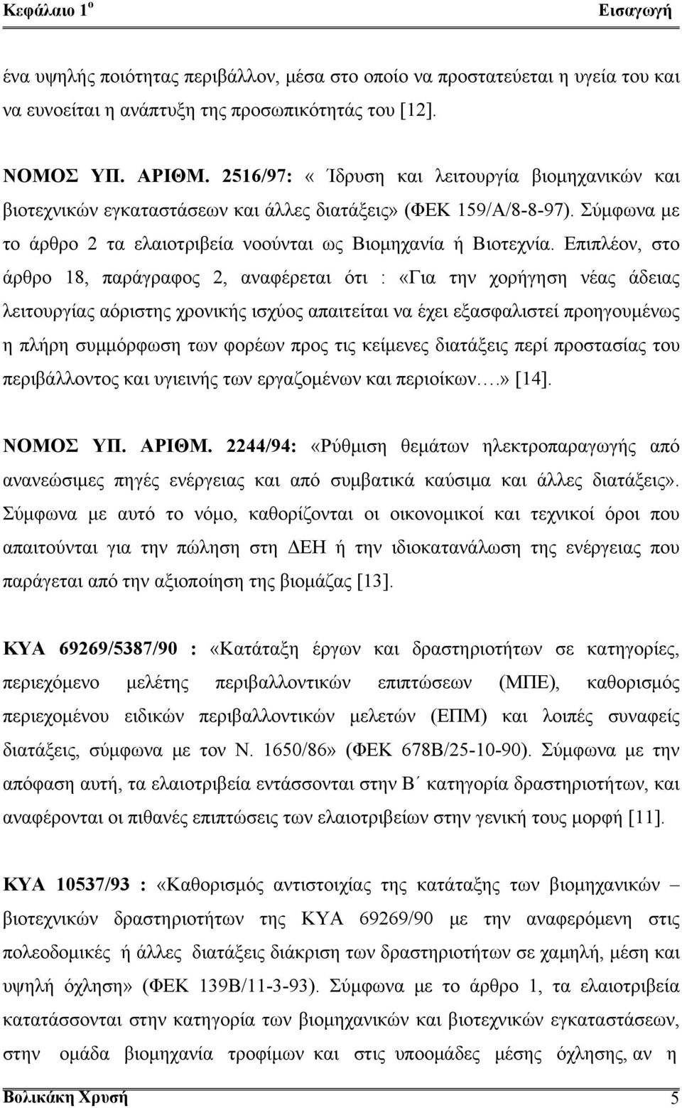 Επιπλέον, στο άρθρο 18, παράγραφος 2, αναφέρεται ότι : «Για την χορήγηση νέας άδειας λειτουργίας αόριστης χρονικής ισχύος απαιτείται να έχει εξασφαλιστεί προηγουμένως η πλήρη συμμόρφωση των φορέων