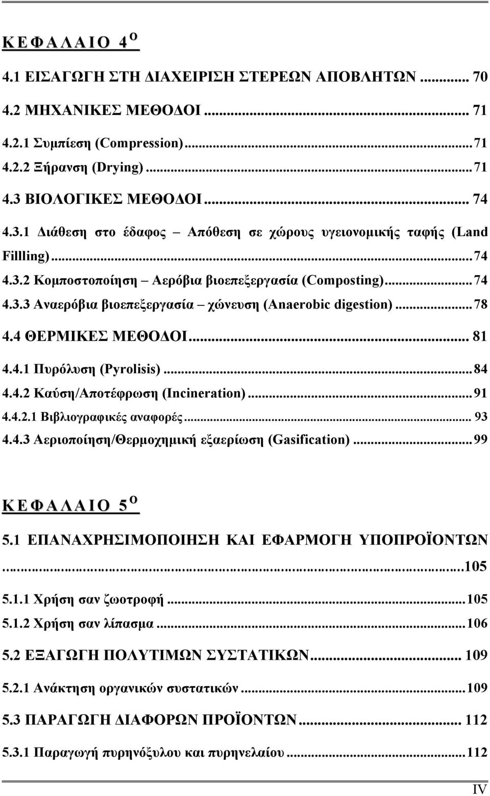 ..78 4.4 ΘΕΡΜΙΚΕΣ ΜΕΘΟΔΟΙ... 81 4.4.1 Πυρόλυση (Pyrolisis)...84 4.4.2 Καύση/Αποτέφρωση (Incineration)...91 4.4.2.1 Βιβλιογραφικές αναφορές... 93 4.4.3 Αεριοποίηση/Θερμοχημική εξαερίωση (Gasification).