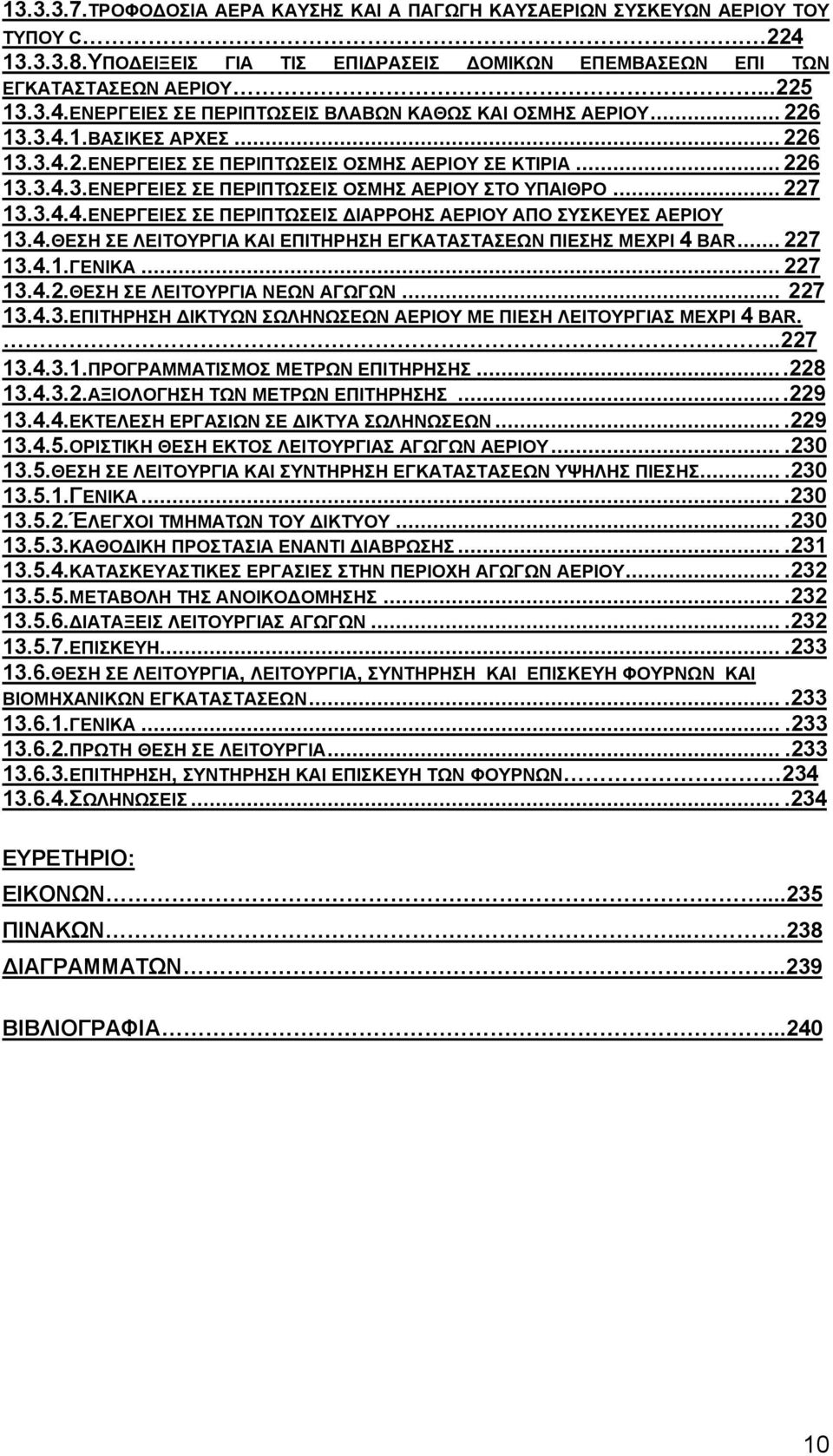 4.ΘΕΣΗ ΣΕ ΛΕΙΤΟΥΡΓΙΑ ΚΑΙ ΕΠΙΤΗΡΗΣΗ ΕΓΚΑΤΑΣΤΑΣΕΩΝ ΠΙΕΣΗΣ ΜΕΧΡΙ 4 BAR... 227 13.4.1.ΓΕΝΙΚΑ... 227 13.4.2.ΘΕΣΗ ΣΕ ΛΕΙΤΟΥΡΓΙΑ ΝΕΩΝ ΑΓΩΓΩΝ... 227 13.4.3.ΕΠΙΤΗΡΗΣΗ ΔΙΚΤΥΩΝ ΣΩΛΗΝΩΣΕΩΝ ΑΕΡΙΟΥ ΜΕ ΠΙΕΣΗ ΛΕΙΤΟΥΡΓΙΑΣ ΜΕΧΡΙ 4 BAR.