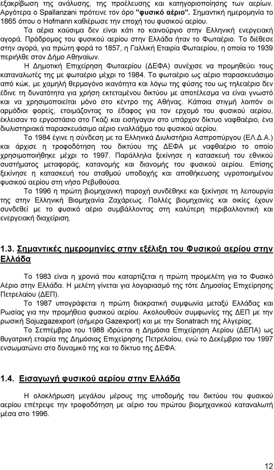 Πρόδρομος του φυσικού αερίου στην Ελλάδα ήταν το Φωταέριο. Το διέθεσε στην αγορά, για πρώτη φορά το 1857, η Γαλλική Εταιρία Φωταερίου, η οποία το 1939 περιήλθε στον Δήμο Αθηναίων.