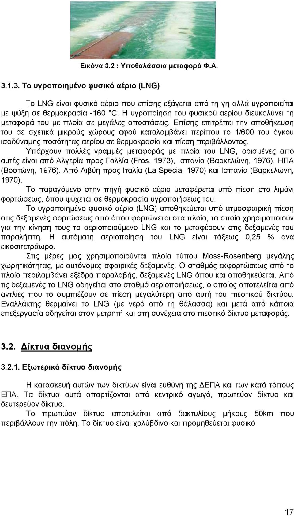 Επίσης επιτρέπει την αποθήκευση του σε σχετικά μικρούς χώρους αφού καταλαμβάνει περίπου το 1/600 του όγκου ισοδύναμης ποσότητας αερίου σε θερμοκρασία και πίεση περιβάλλοντος.