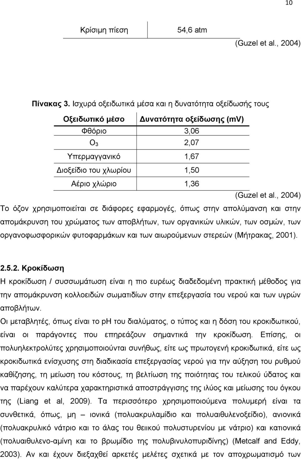 , 2004) Το όζον χρησιμοποιείται σε διάφορες εφαρμογές, όπως στην απολύμανση και στην απομάκρυνση του χρώματος των αποβλήτων, των οργανικών υλικών, των οσμών, των οργανοφωσφορικών φυτοφαρμάκων και των