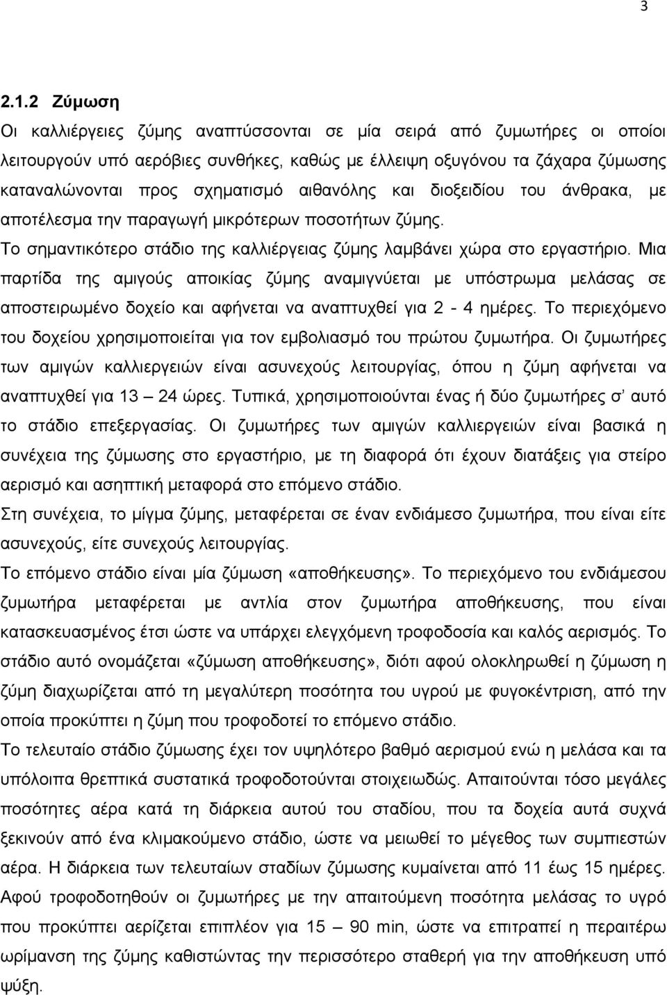 αιθανόλης και διοξειδίου του άνθρακα, με αποτέλεσμα την παραγωγή μικρότερων ποσοτήτων ζύμης. Το σημαντικότερο στάδιο της καλλιέργειας ζύμης λαμβάνει χώρα στο εργαστήριο.