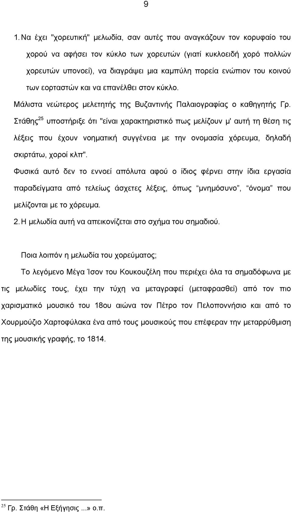 Στάθης 25 υποστήριξε ότι "είναι χαρακτηριστικό πως µελίζουν µ' αυτή τη θέση τις λέξεις που έχουν νοηµατική συγγένεια µε την ονοµασία χόρευµα, δηλαδή σκιρτάτω, χοροί κλπ".