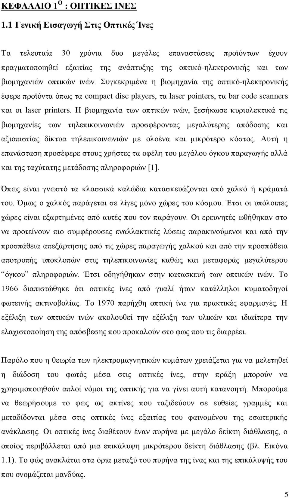 Συγκεκριμένα η βιομηχανία της οπτικό-ηλεκτρονικής έφερε προϊόντα όπως τα compact disc players, τα laser pointers, τα bar code scanners και οι laser printers.