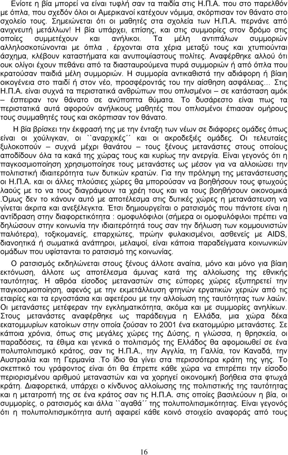 Τα μέλη αντιπάλων συμμοριών αλληλοσκοτώνονται με όπλα, έρχονται στα χέρια μεταξύ τους και χτυπιούνται άσχημα, κλέβουν καταστήματα και ανυποψίαστους πολίτες.