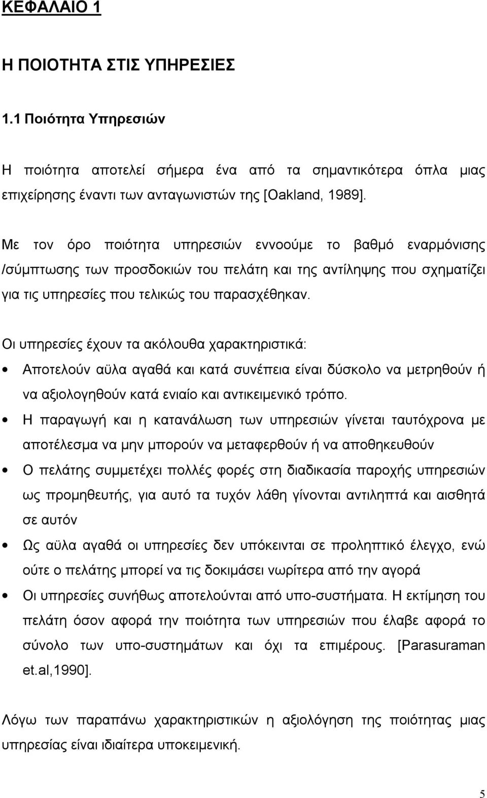 Οι υπηρεσίες έχουν τα ακόλουθα χαρακτηριστικά: Αποτελούν αϋλα αγαθά και κατά συνέπεια είναι δύσκολο να μετρηθούν ή να αξιολογηθούν κατά ενιαίο και αντικειμενικό τρόπο.